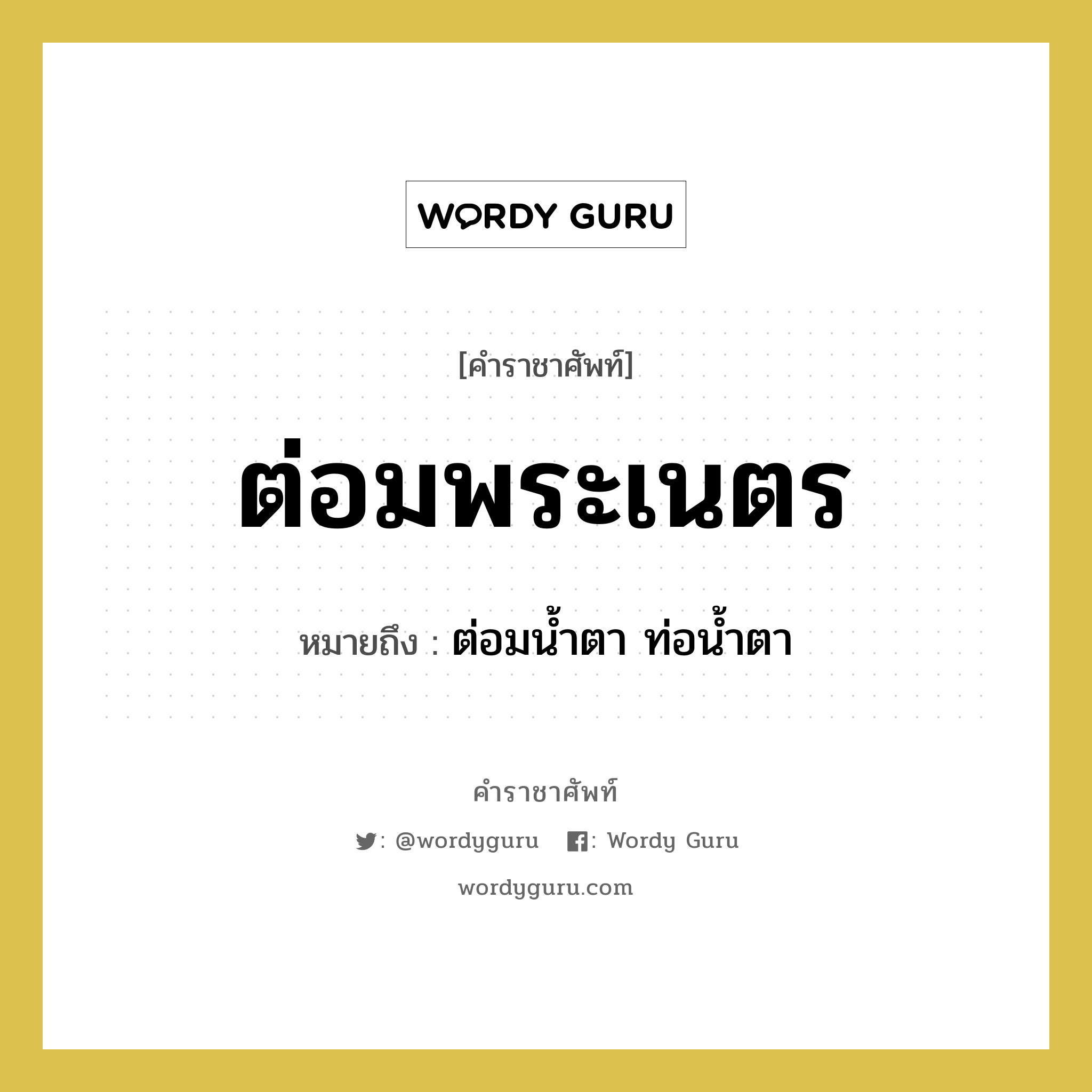 ต่อมพระเนตร หมายถึงอะไร?, คำราชาศัพท์ ต่อมพระเนตร หมายถึง ต่อมน้ำตา ท่อน้ำตา หมวดหมู่ ร่างกาย หมวด ร่างกาย