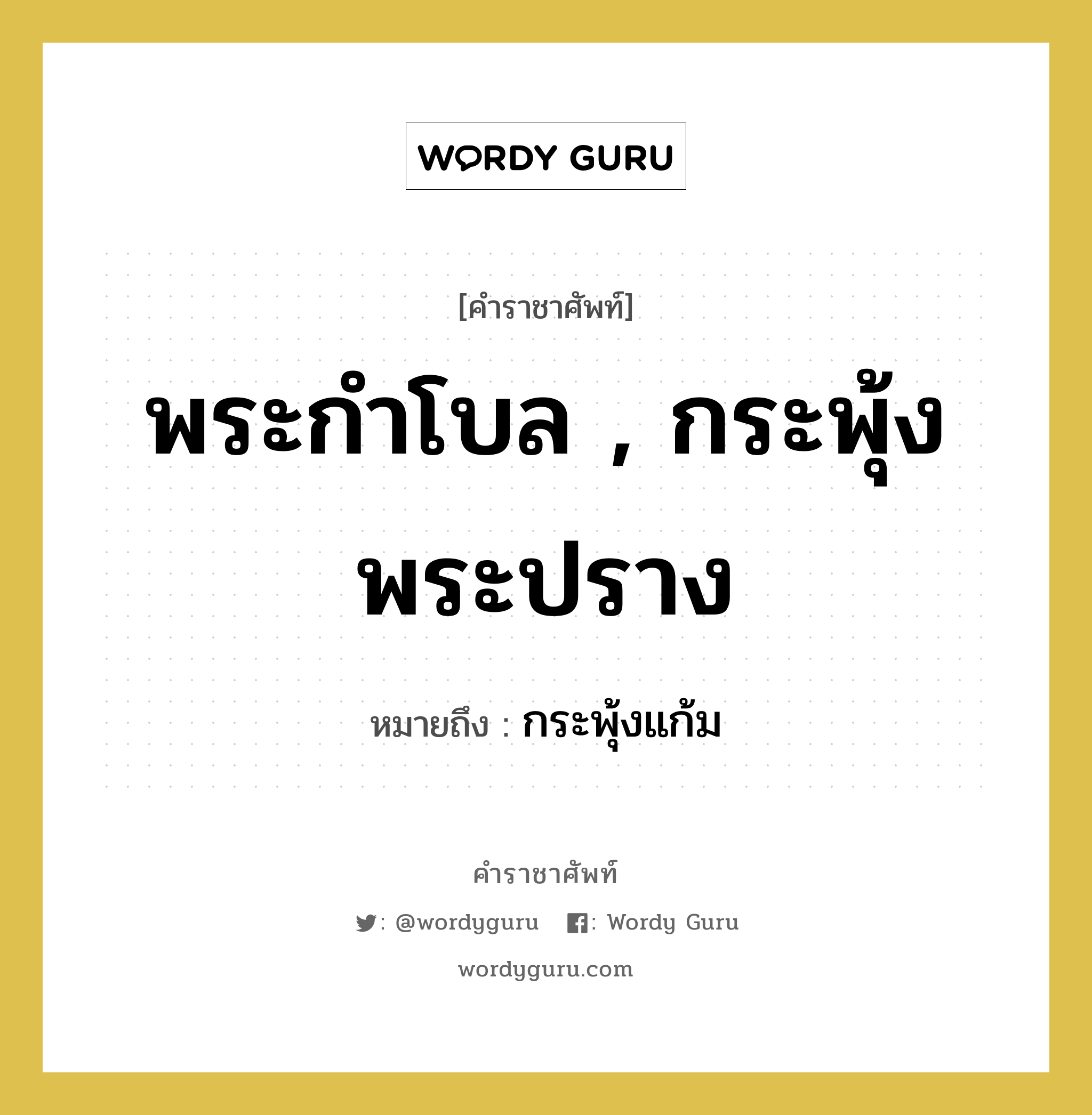 พระกำโบล , กระพุ้งพระปราง หมายถึงอะไร?, คำราชาศัพท์ พระกำโบล , กระพุ้งพระปราง หมายถึง กระพุ้งแก้ม หมวดหมู่ ร่างกาย หมวด ร่างกาย