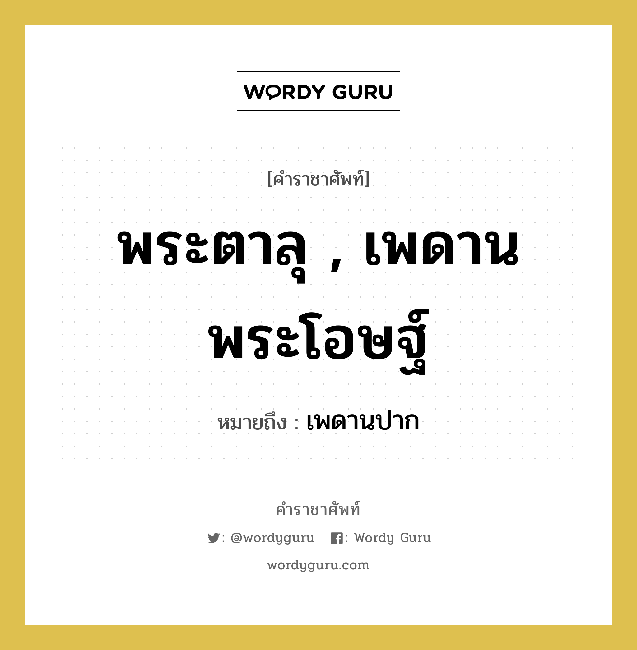 พระตาลุ , เพดานพระโอษฐ์ หมายถึงอะไร?, คำราชาศัพท์ พระตาลุ , เพดานพระโอษฐ์ หมายถึง เพดานปาก หมวดหมู่ ร่างกาย หมวด ร่างกาย