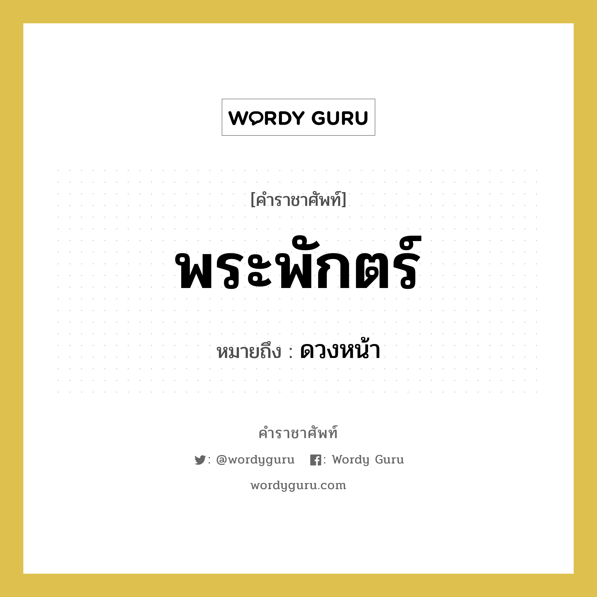 พระพักตร์ หมายถึงอะไร?, คำราชาศัพท์ พระพักตร์ หมายถึง ดวงหน้า หมวดหมู่ ร่างกาย หมวด ร่างกาย