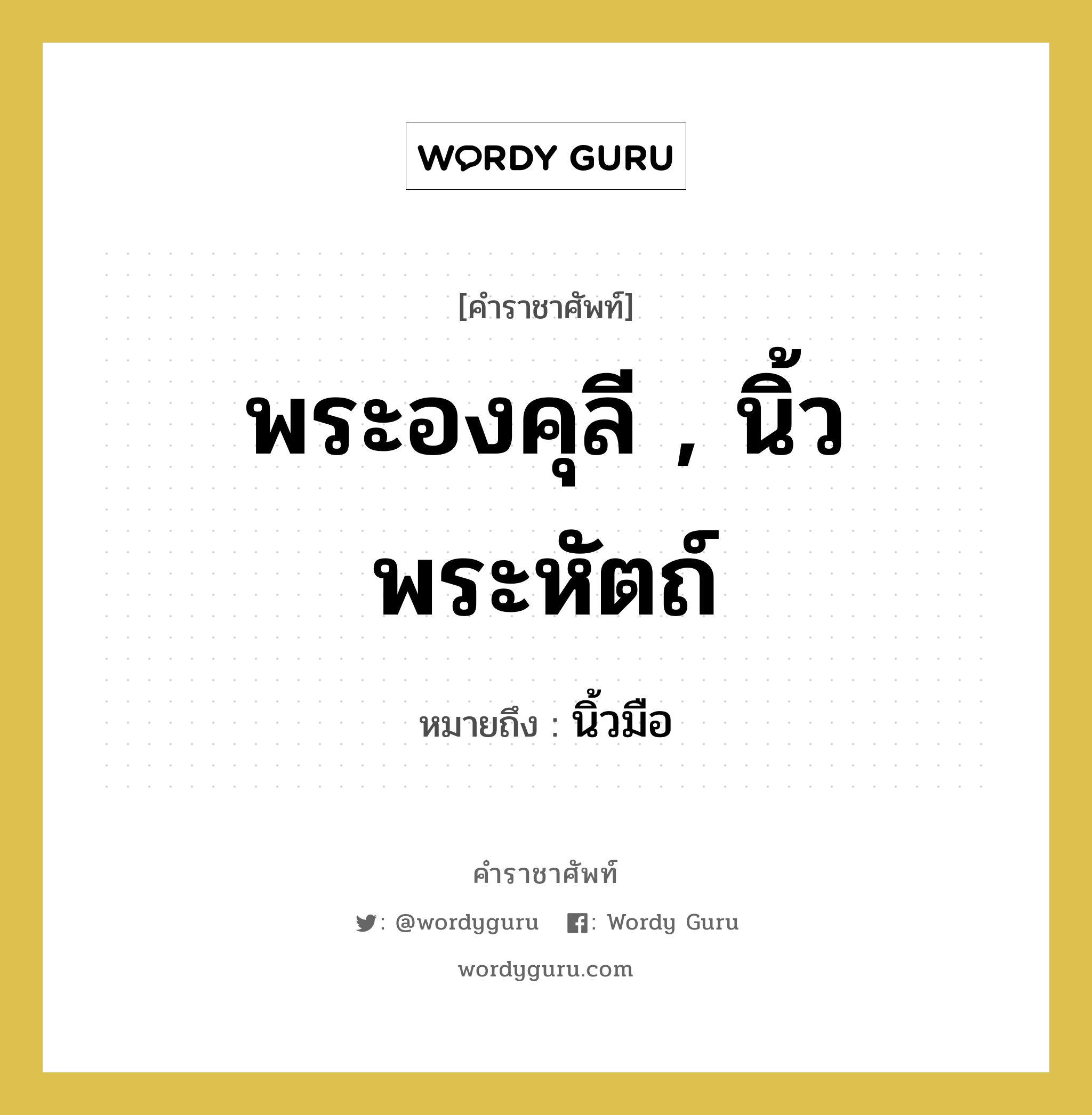 พระองคุลี , นิ้วพระหัตถ์ หมายถึงอะไร?, คำราชาศัพท์ พระองคุลี , นิ้วพระหัตถ์ หมายถึง นิ้วมือ หมวดหมู่ ร่างกาย หมวด ร่างกาย