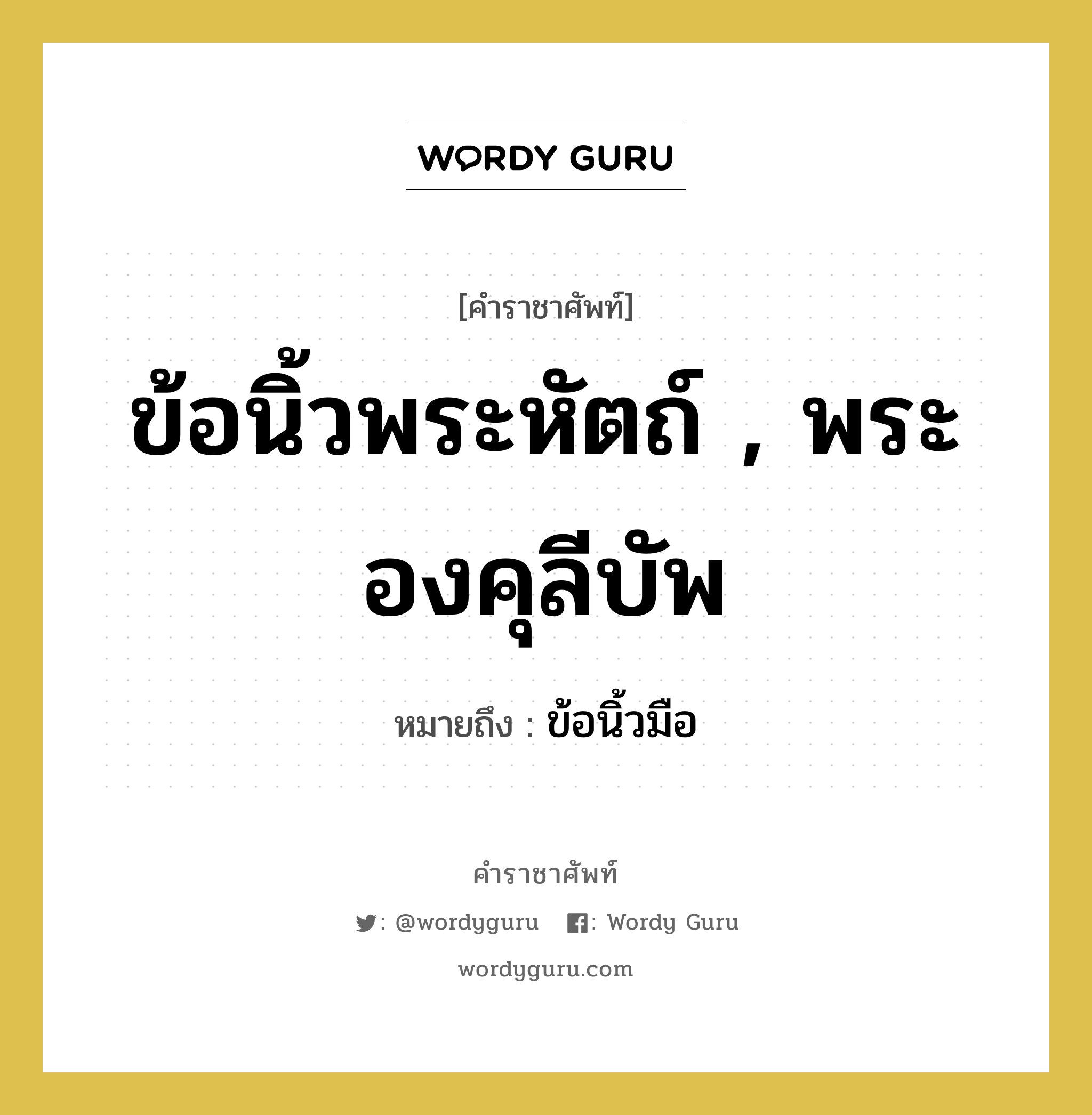 ข้อนิ้วพระหัตถ์ , พระองคุลีบัพ หมายถึงอะไร?, คำราชาศัพท์ ข้อนิ้วพระหัตถ์ , พระองคุลีบัพ หมายถึง ข้อนิ้วมือ หมวดหมู่ ร่างกาย หมวด ร่างกาย