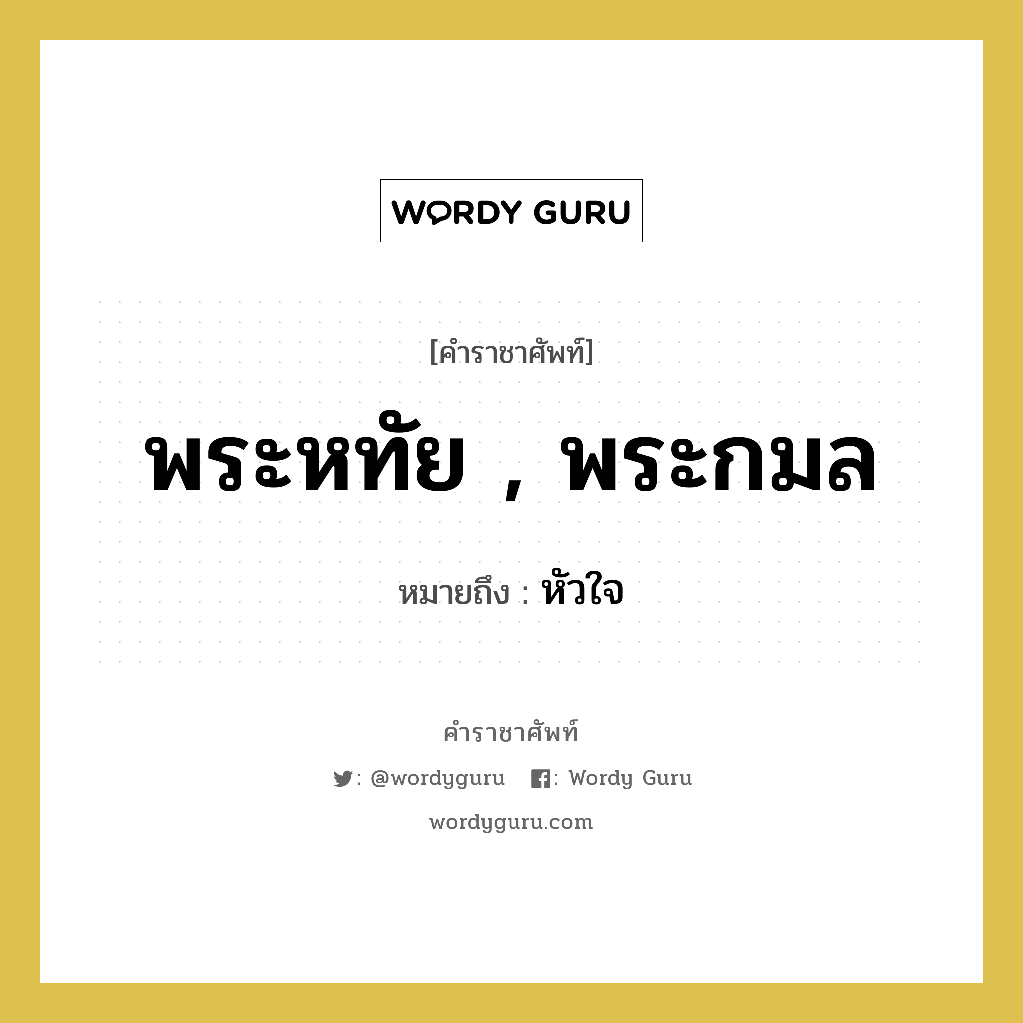 พระหทัย , พระกมล หมายถึงอะไร?, คำราชาศัพท์ พระหทัย , พระกมล หมายถึง หัวใจ หมวดหมู่ ร่างกาย หมวด ร่างกาย