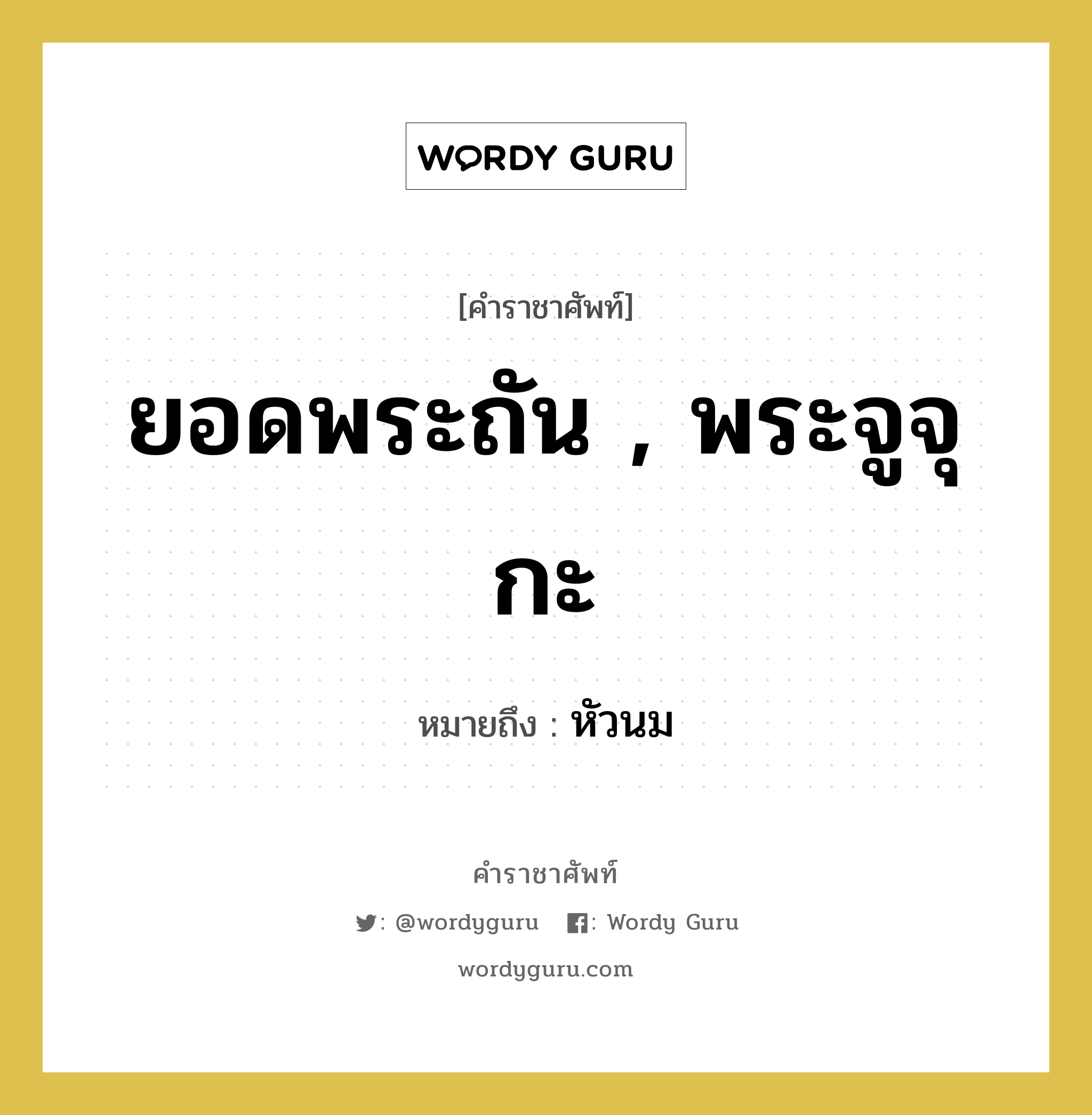 ยอดพระถัน , พระจูจุกะ หมายถึงอะไร?, คำราชาศัพท์ ยอดพระถัน , พระจูจุกะ หมายถึง หัวนม หมวดหมู่ ร่างกาย หมวด ร่างกาย