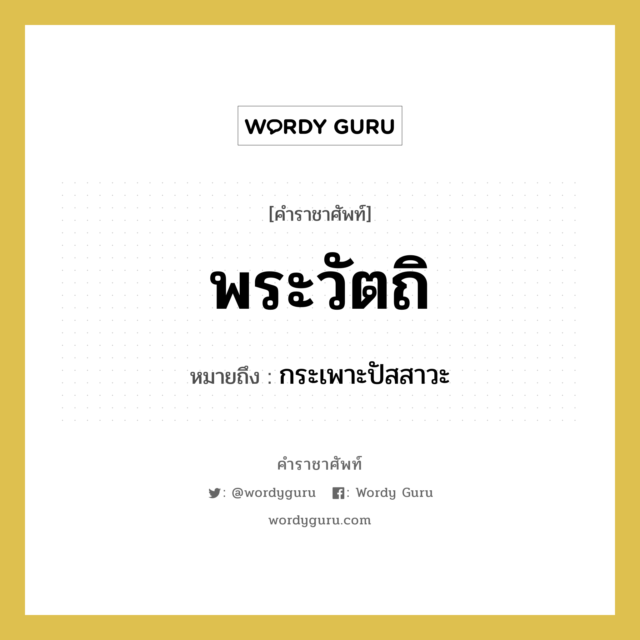 พระวัตถิ หมายถึงอะไร?, คำราชาศัพท์ พระวัตถิ หมายถึง กระเพาะปัสสาวะ หมวดหมู่ ร่างกาย หมวด ร่างกาย