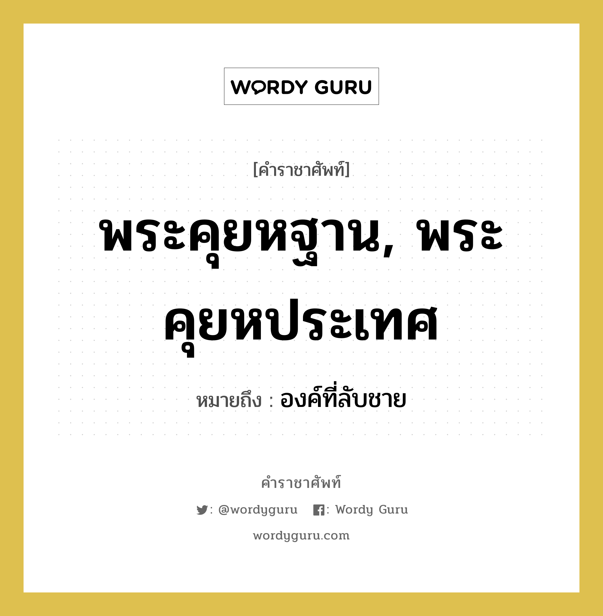 พระคุยหฐาน, พระคุยหประเทศ หมายถึงอะไร?, คำราชาศัพท์ พระคุยหฐาน, พระคุยหประเทศ หมายถึง องค์ที่ลับชาย หมวดหมู่ ร่างกาย หมวด ร่างกาย