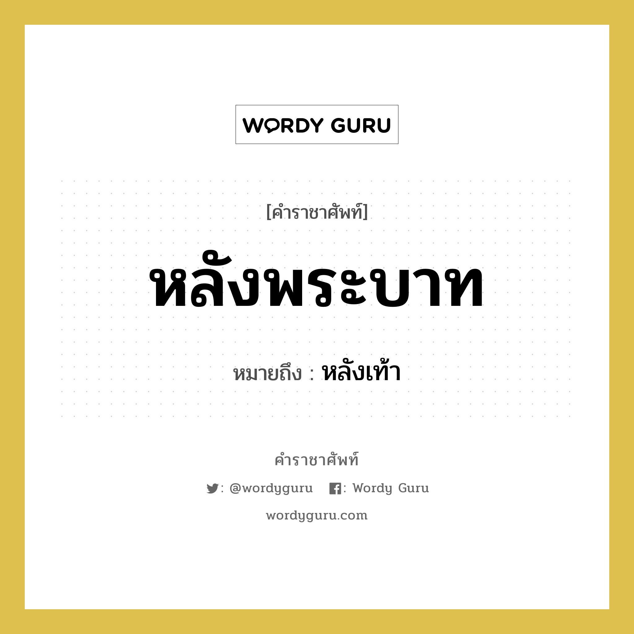 หลังพระบาท หมายถึงอะไร?, คำราชาศัพท์ หลังพระบาท หมายถึง หลังเท้า หมวดหมู่ ร่างกาย หมวด ร่างกาย