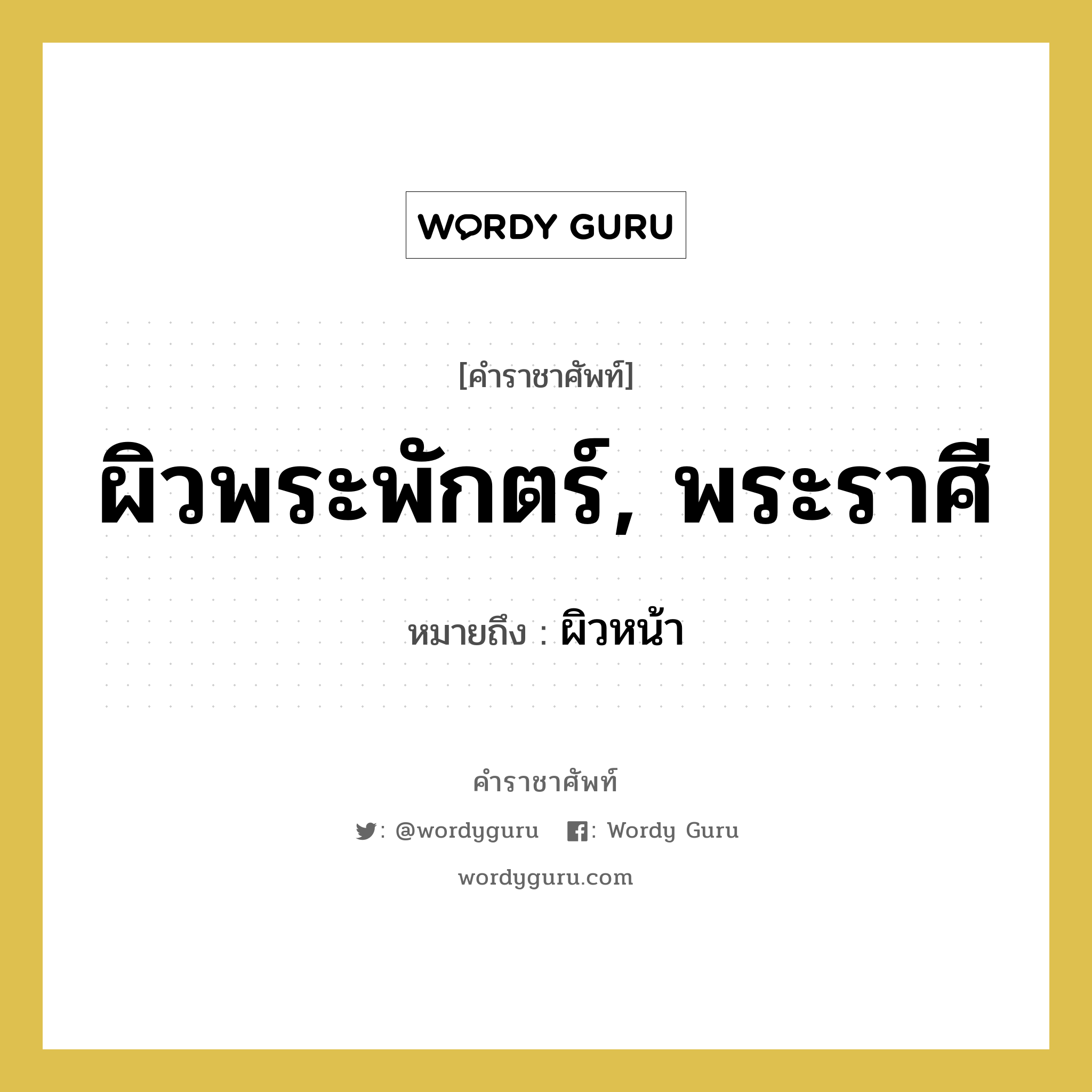 ผิวพระพักตร์, พระราศี หมายถึงอะไร?, คำราชาศัพท์ ผิวพระพักตร์, พระราศี หมายถึง ผิวหน้า หมวดหมู่ ร่างกาย หมวด ร่างกาย