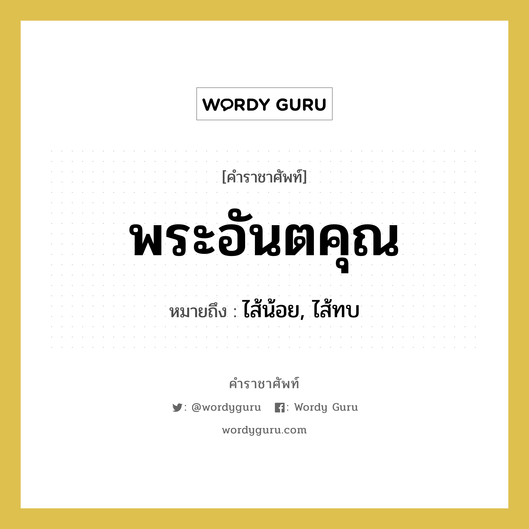 พระอันตคุณ หมายถึงอะไร?, คำราชาศัพท์ พระอันตคุณ หมายถึง ไส้น้อย, ไส้ทบ หมวดหมู่ ร่างกาย หมวด ร่างกาย