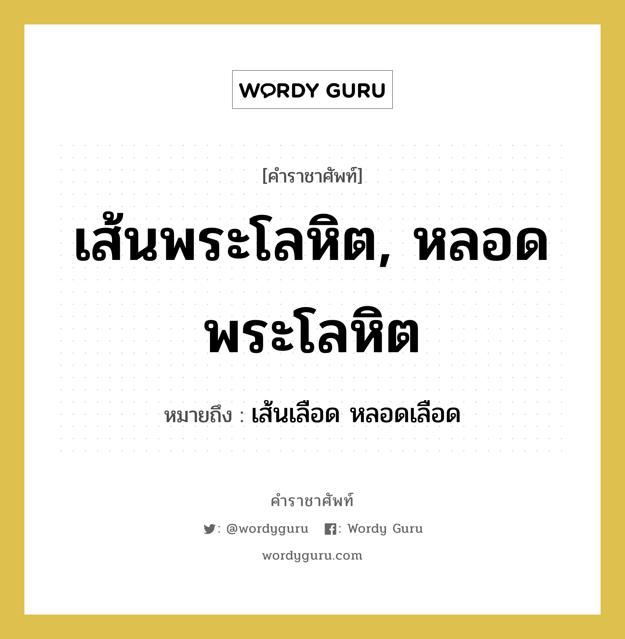 เส้นพระโลหิต, หลอดพระโลหิต หมายถึงอะไร?, คำราชาศัพท์ เส้นพระโลหิต, หลอดพระโลหิต หมายถึง เส้นเลือด หลอดเลือด หมวดหมู่ ร่างกาย หมวด ร่างกาย