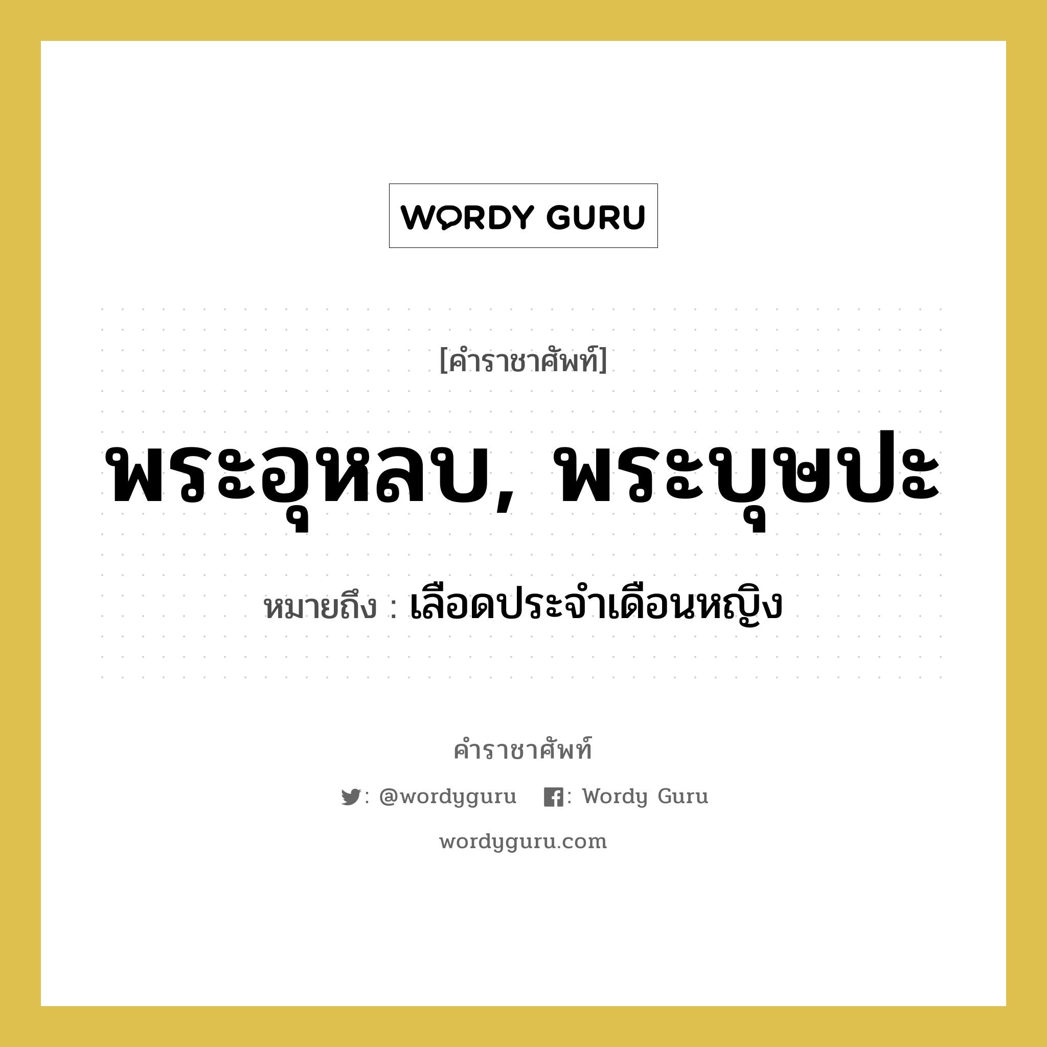 พระอุหลบ, พระบุษปะ หมายถึงอะไร?, คำราชาศัพท์ พระอุหลบ, พระบุษปะ หมายถึง เลือดประจำเดือนหญิง หมวดหมู่ ร่างกาย หมวด ร่างกาย