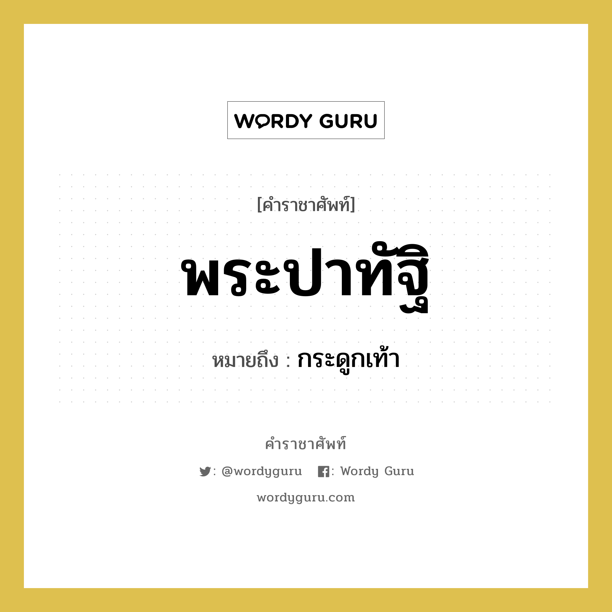 พระปาทัฐิ หมายถึงอะไร?, คำราชาศัพท์ พระปาทัฐิ หมายถึง กระดูกเท้า หมวดหมู่ ร่างกาย หมวด ร่างกาย