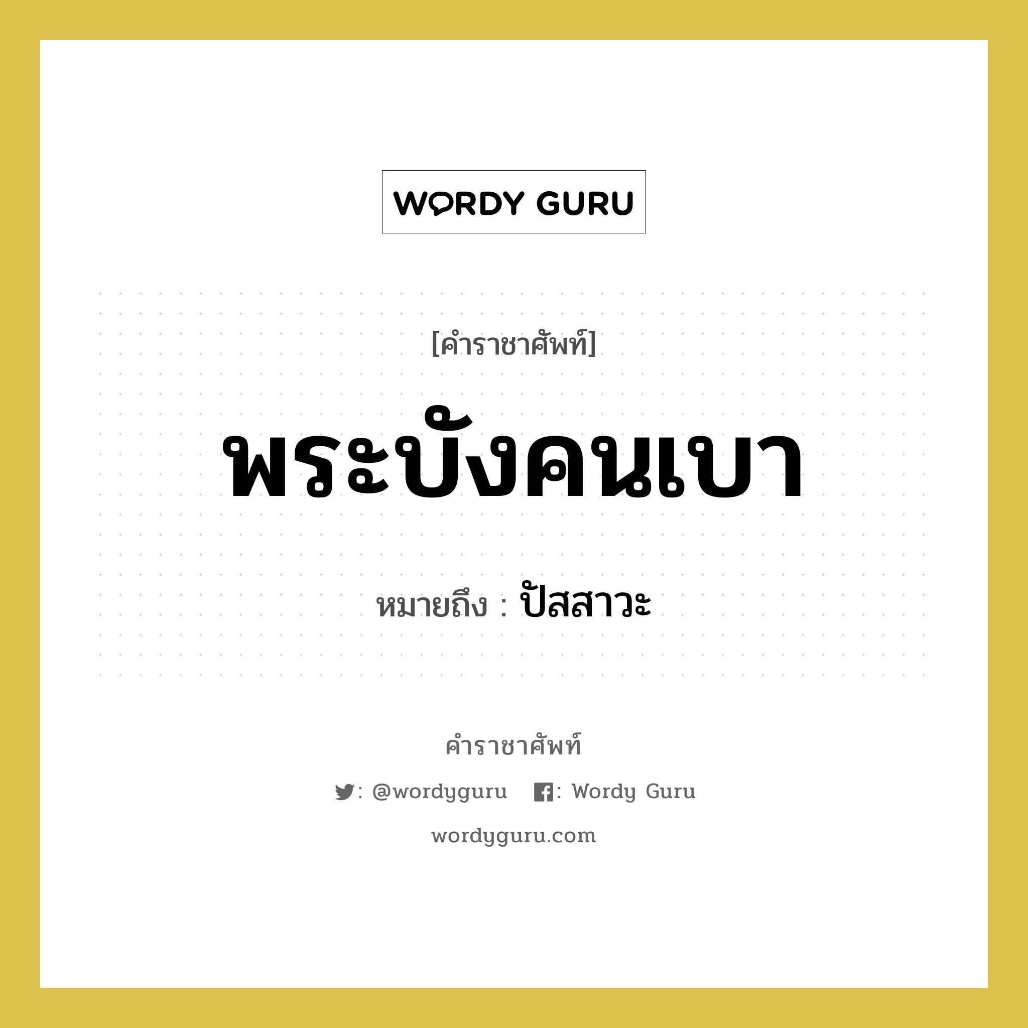 พระบังคนเบา หมายถึงอะไร?, คำราชาศัพท์ พระบังคนเบา หมายถึง ปัสสาวะ หมวดหมู่ ร่างกาย หมวด ร่างกาย