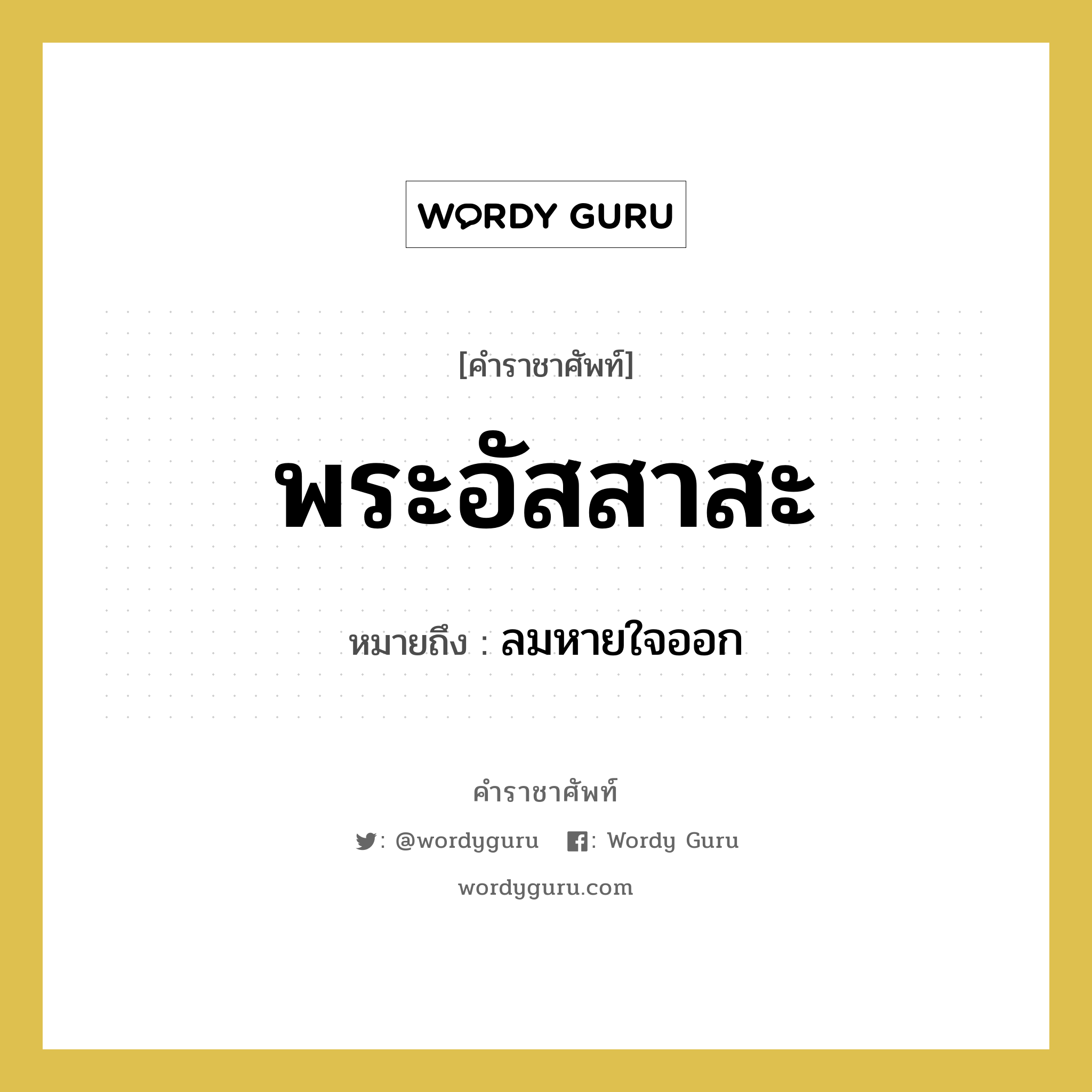 พระอัสสาสะ หมายถึงอะไร?, คำราชาศัพท์ พระอัสสาสะ หมายถึง ลมหายใจออก หมวดหมู่ ร่างกาย หมวด ร่างกาย