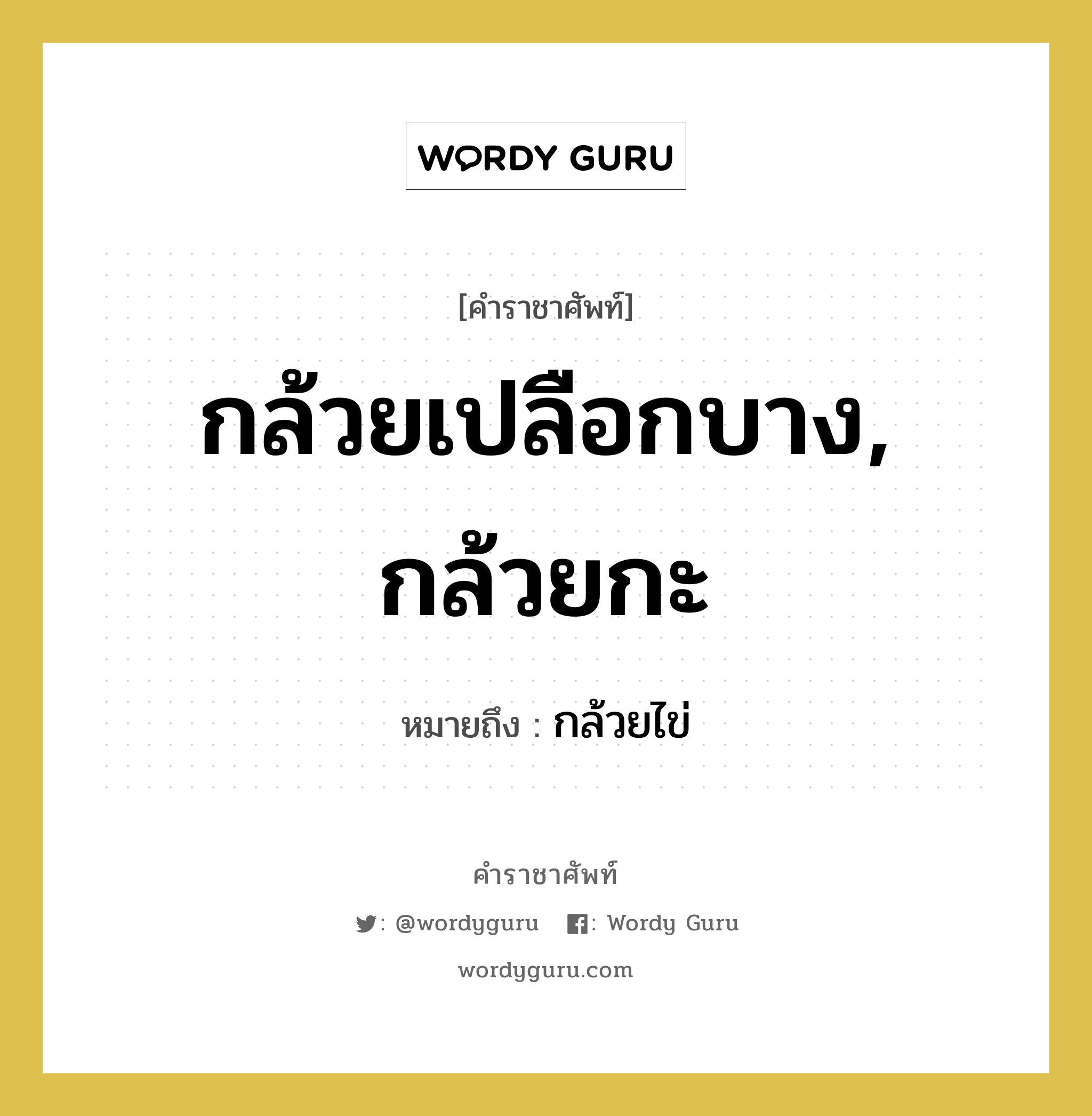 กล้วยเปลือกบาง, กล้วยกะ หมายถึงอะไร?, คำราชาศัพท์ กล้วยเปลือกบาง, กล้วยกะ หมายถึง กล้วยไข่ หมวดหมู่ สัตว์และเบ็ดเตล็ด หมวด สัตว์และเบ็ดเตล็ด