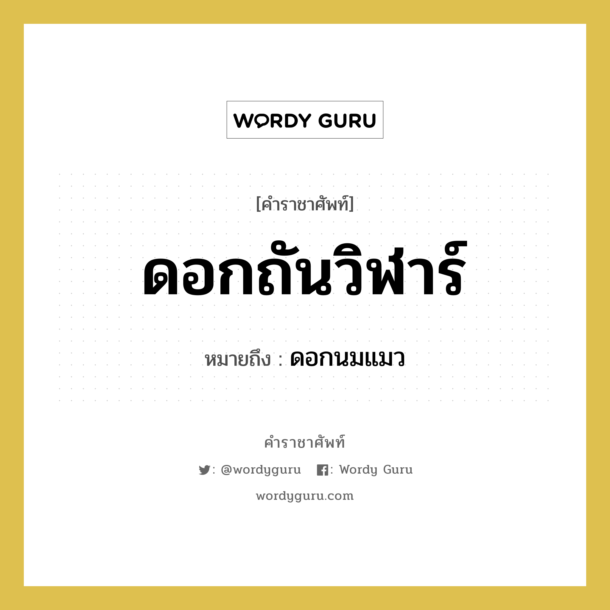 &#34;ดอกนมแมว&#34; อยู่ในกลุ่ม สัตว์และเบ็ดเตล็ด, คำราชาศัพท์ ดอกนมแมว หมายถึง ดอกถันวิฬาร์ หมวดหมู่ สัตว์และเบ็ดเตล็ด หมวด สัตว์และเบ็ดเตล็ด