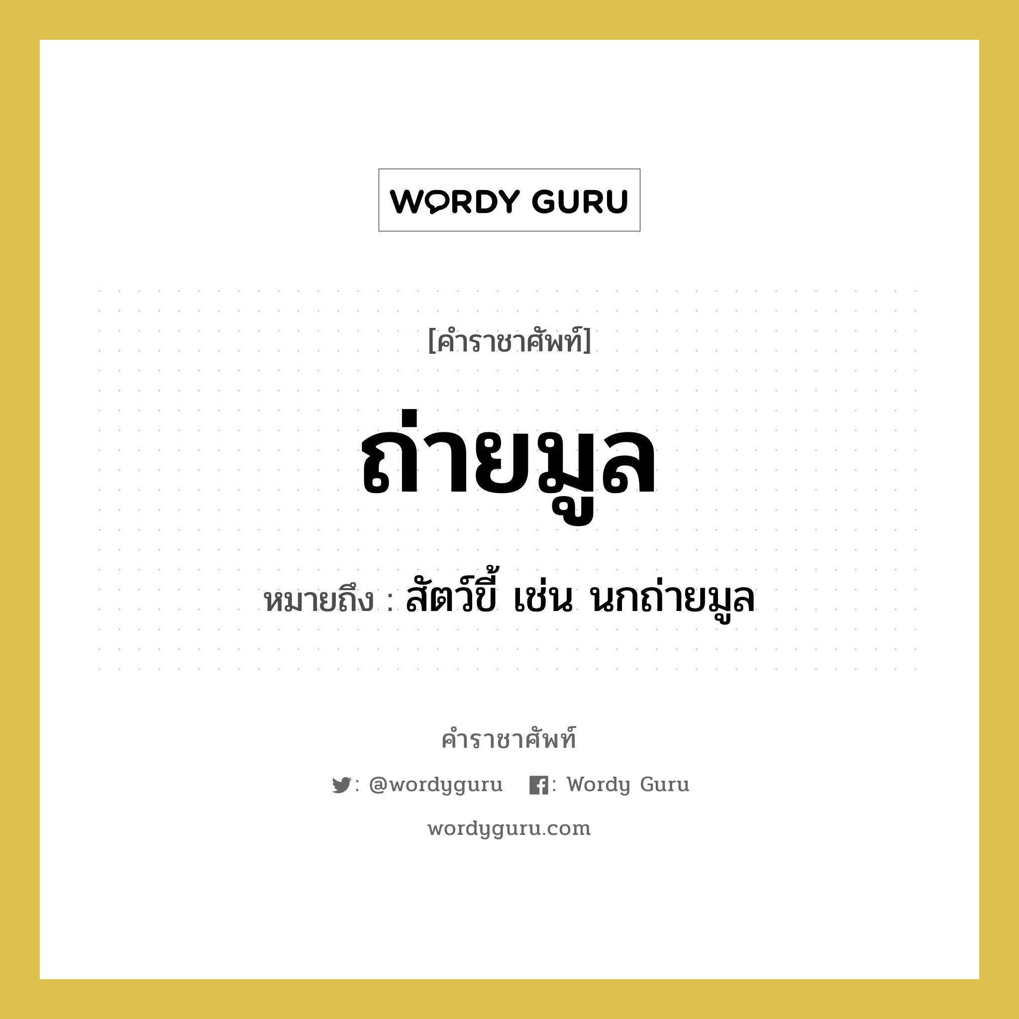 ถ่ายมูล หมายถึงอะไร?, คำราชาศัพท์ ถ่ายมูล หมายถึง สัตว์ขี้ เช่น นกถ่ายมูล หมวดหมู่ สัตว์และเบ็ดเตล็ด หมวด สัตว์และเบ็ดเตล็ด