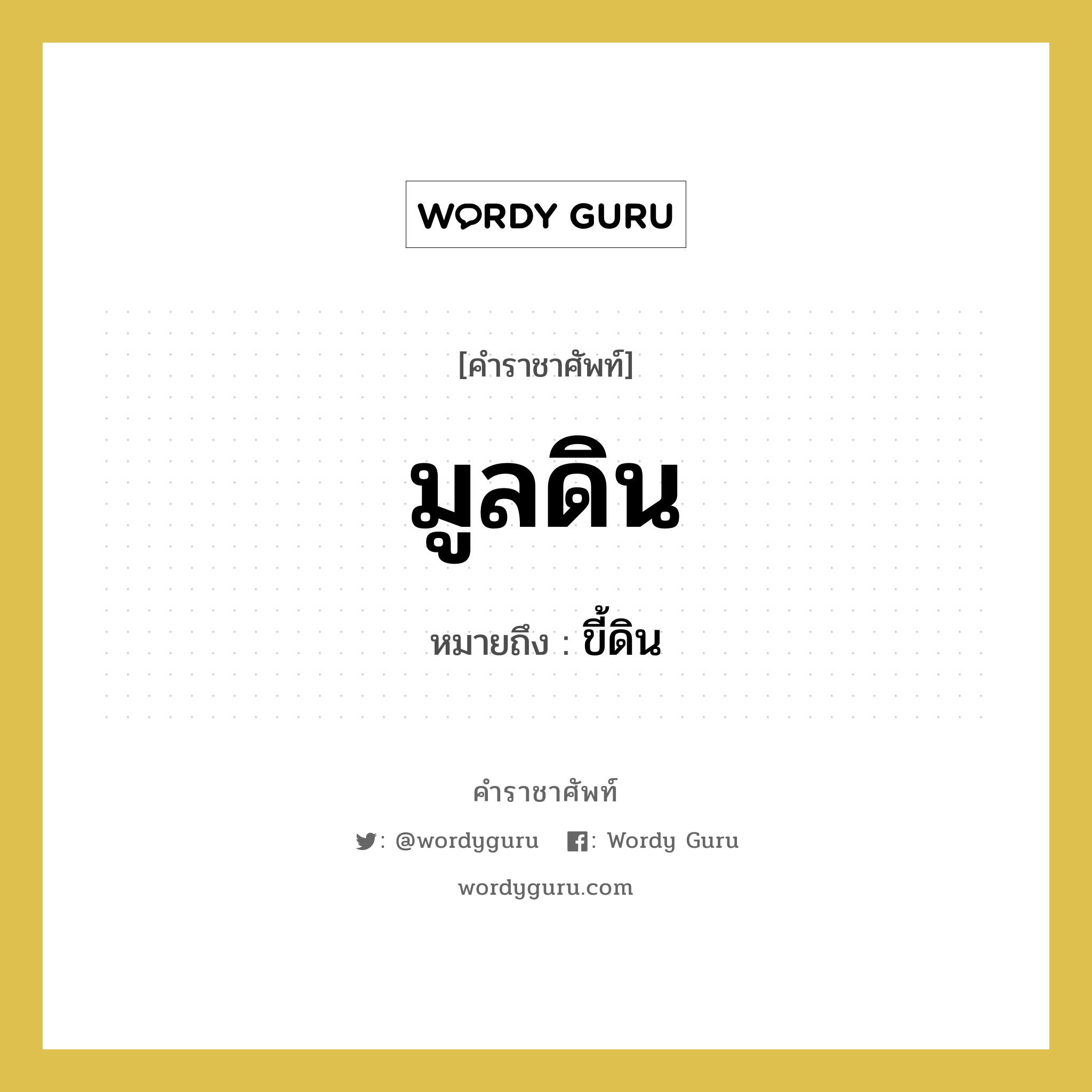 มูลดิน หมายถึงอะไร?, คำราชาศัพท์ มูลดิน หมายถึง ขี้ดิน หมวดหมู่ สัตว์และเบ็ดเตล็ด หมวด สัตว์และเบ็ดเตล็ด