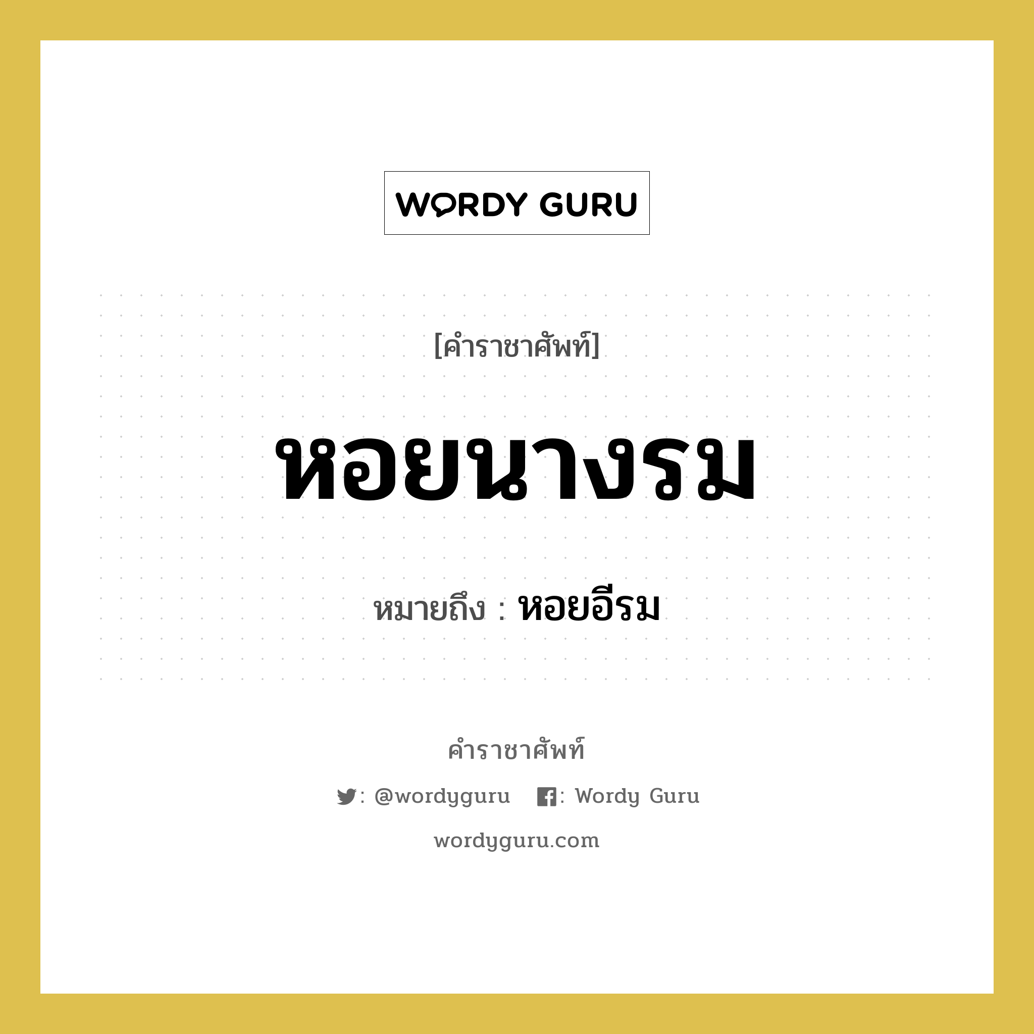 หอยนางรม หมายถึงอะไร?, คำราชาศัพท์ หอยนางรม หมายถึง หอยอีรม หมวดหมู่ สัตว์และเบ็ดเตล็ด หมวด สัตว์และเบ็ดเตล็ด