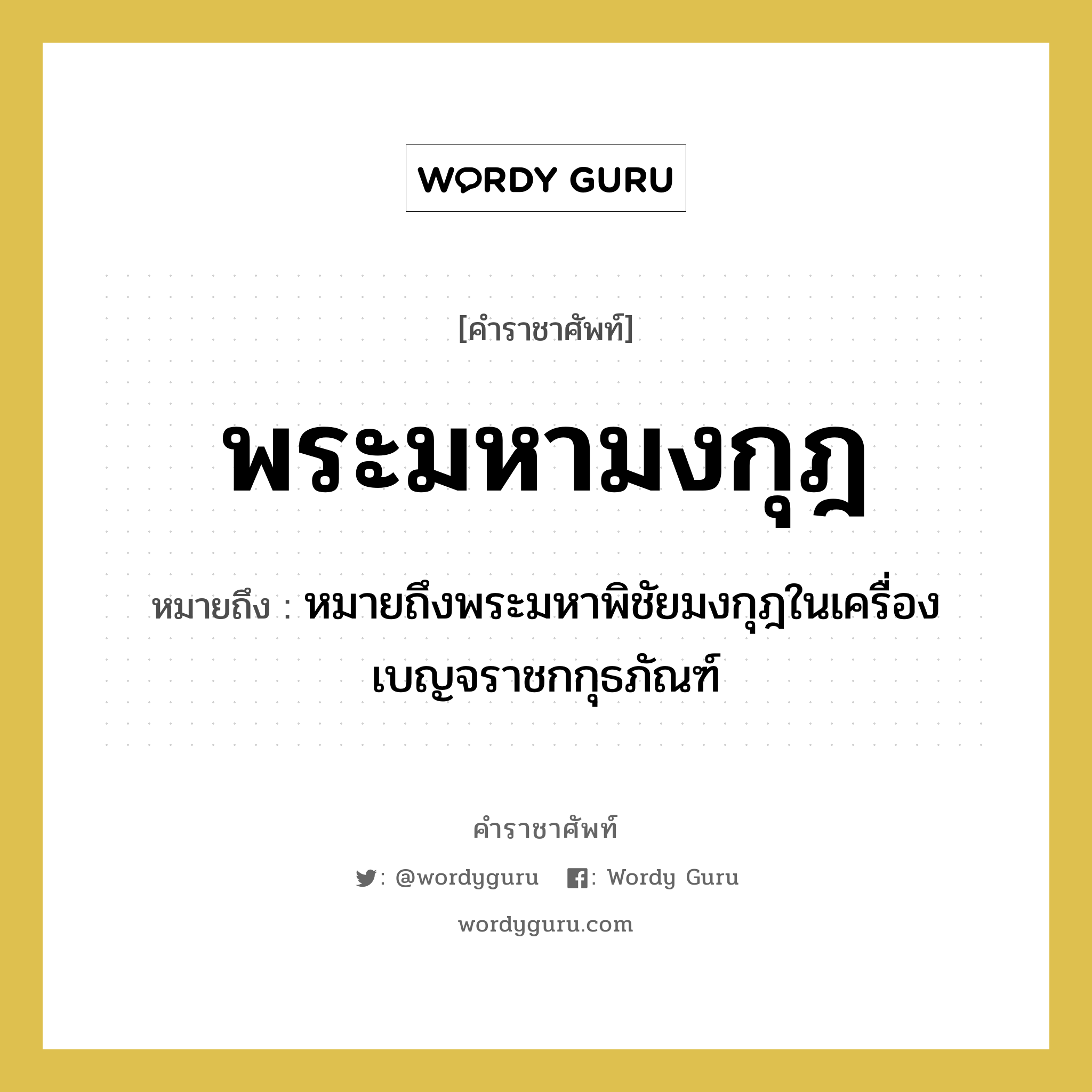 พระมหามงกุฎ หมายถึงอะไร?, คำราชาศัพท์ พระมหามงกุฎ หมายถึง หมายถึงพระมหาพิชัยมงกุฎในเครื่องเบญจราชกกุธภัณฑ์ หมวดหมู่ เครื่องประดับ หมวด เครื่องประดับ