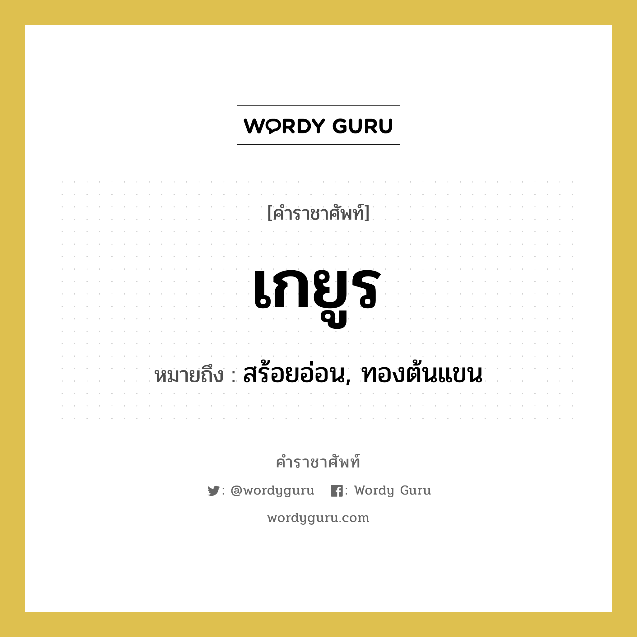 เกยูร หมายถึงอะไร?, คำราชาศัพท์ เกยูร หมายถึง สร้อยอ่อน, ทองต้นแขน หมวดหมู่ เครื่องประดับ หมวด เครื่องประดับ