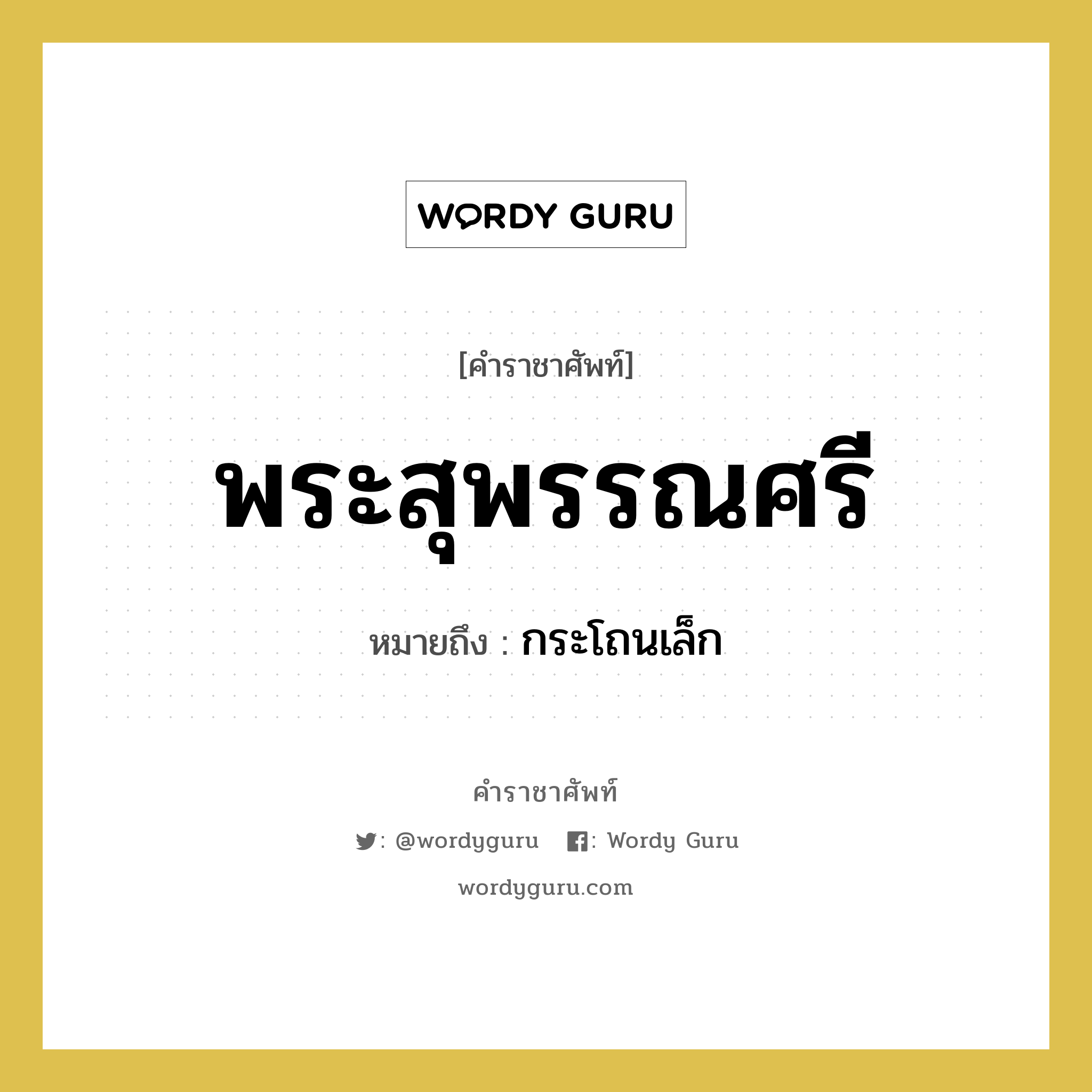 พระสุพรรณศรี หมายถึงอะไร?, คำราชาศัพท์ พระสุพรรณศรี หมายถึง กระโถนเล็ก หมวดหมู่ เครื่องภาชนะใช้สอย หมวด เครื่องภาชนะใช้สอย