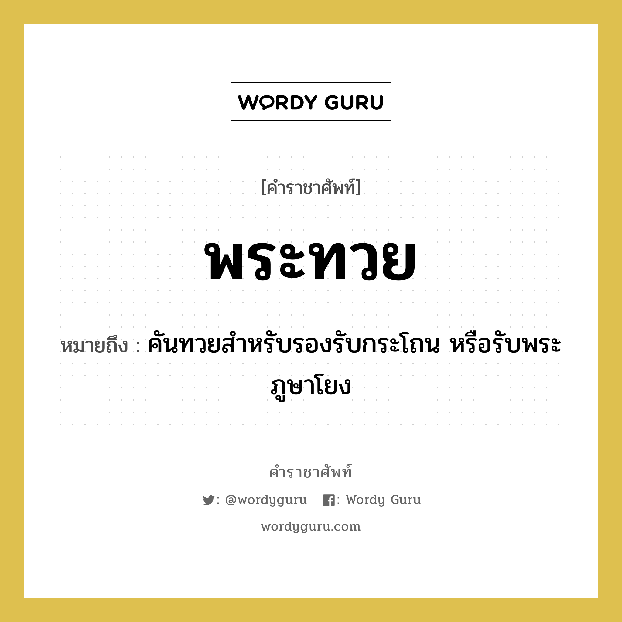 พระทวย หมายถึงอะไร?, คำราชาศัพท์ พระทวย หมายถึง คันทวยสำหรับรองรับกระโถน หรือรับพระภูษาโยง หมวดหมู่ เครื่องภาชนะใช้สอย หมวด เครื่องภาชนะใช้สอย