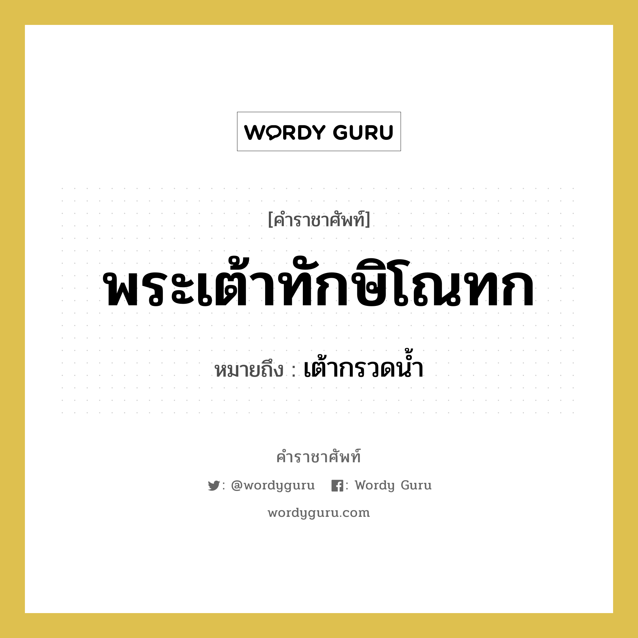 พระเต้าทักษิโณทก หมายถึงอะไร?, คำราชาศัพท์ พระเต้าทักษิโณทก หมายถึง เต้ากรวดน้ำ หมวดหมู่ เครื่องภาชนะใช้สอย หมวด เครื่องภาชนะใช้สอย