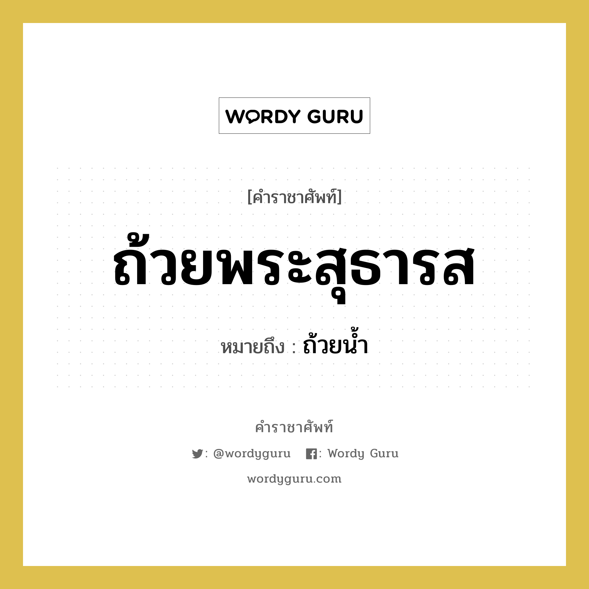 ถ้วยพระสุธารส หมายถึงอะไร?, คำราชาศัพท์ ถ้วยพระสุธารส หมายถึง ถ้วยน้ำ หมวดหมู่ เครื่องภาชนะใช้สอย หมวด เครื่องภาชนะใช้สอย