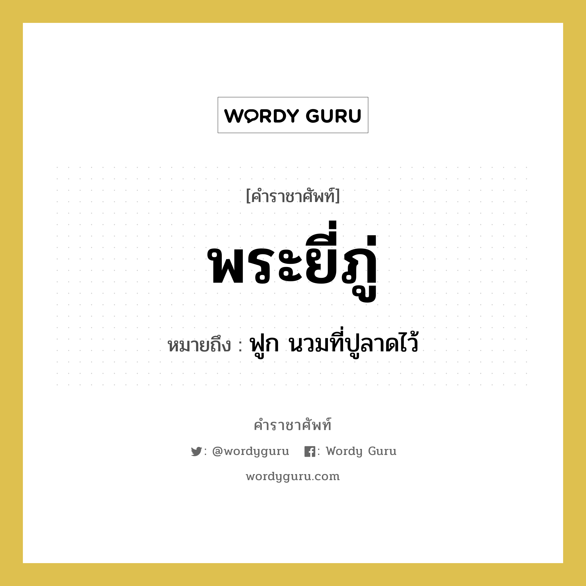 พระยี่ภู่ หมายถึงอะไร?, คำราชาศัพท์ พระยี่ภู่ หมายถึง ฟูก นวมที่ปูลาดไว้ หมวดหมู่ เครื่องใช้ทั่วไป หมวด เครื่องใช้ทั่วไป