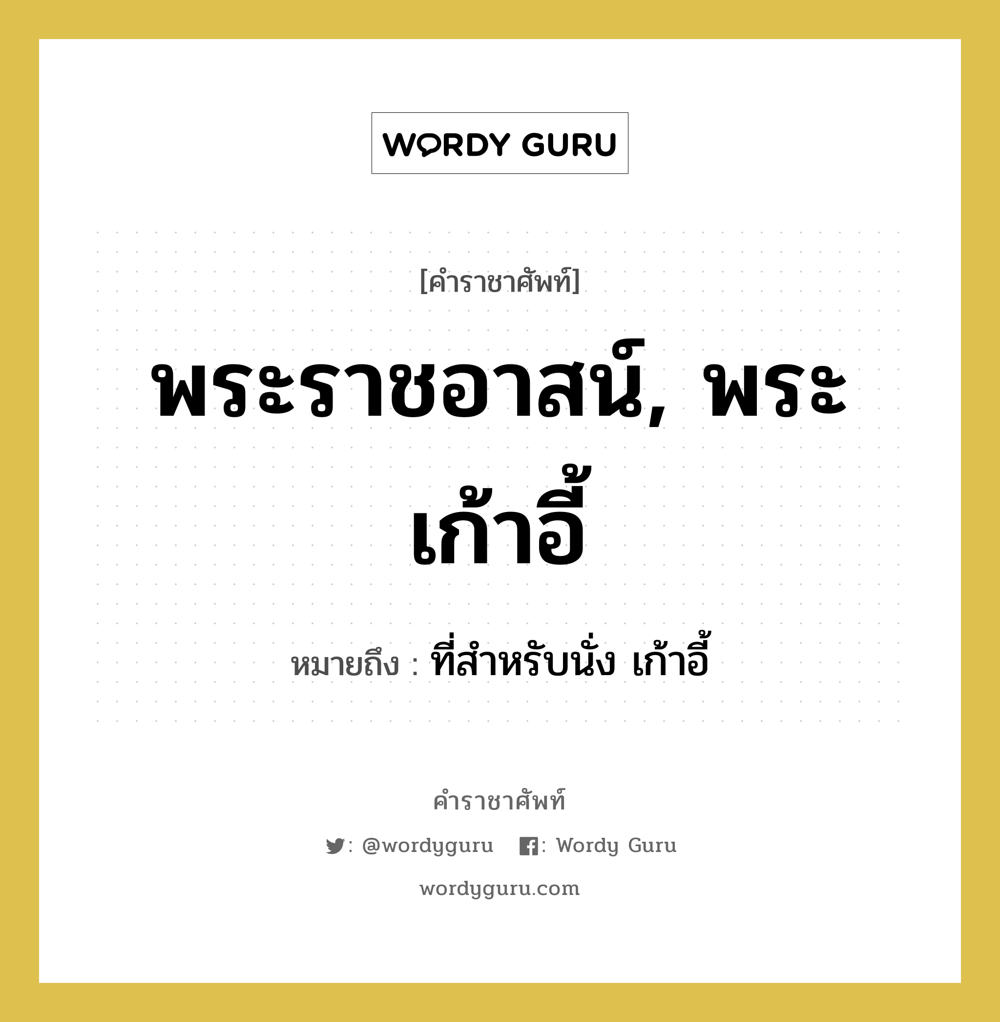 พระราชอาสน์, พระเก้าอี้ หมายถึงอะไร?, คำราชาศัพท์ พระราชอาสน์, พระเก้าอี้ หมายถึง ที่สำหรับนั่ง เก้าอี้ หมวดหมู่ เครื่องใช้ทั่วไป หมวด เครื่องใช้ทั่วไป