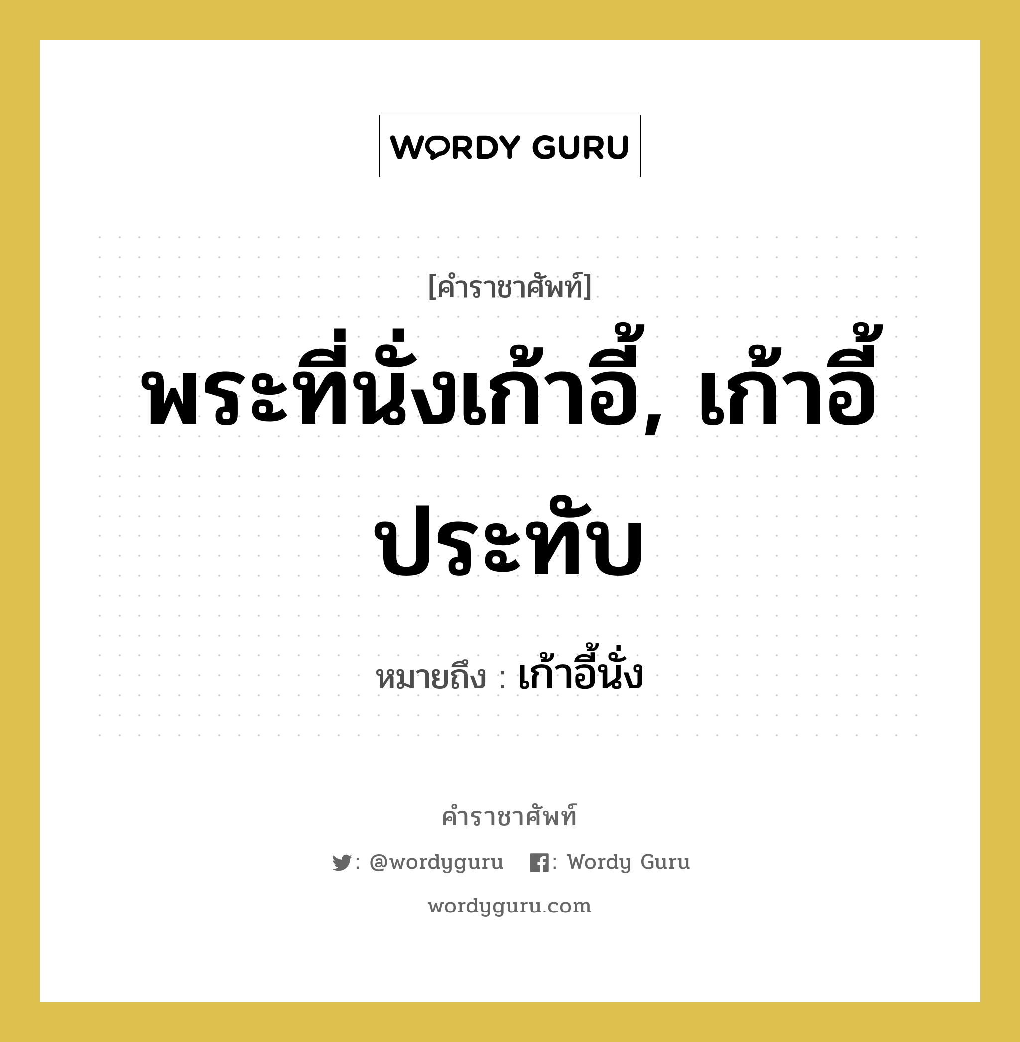 พระที่นั่งเก้าอี้, เก้าอี้ประทับ หมายถึงอะไร?, คำราชาศัพท์ พระที่นั่งเก้าอี้, เก้าอี้ประทับ หมายถึง เก้าอี้นั่ง หมวดหมู่ เครื่องใช้ทั่วไป หมวด เครื่องใช้ทั่วไป