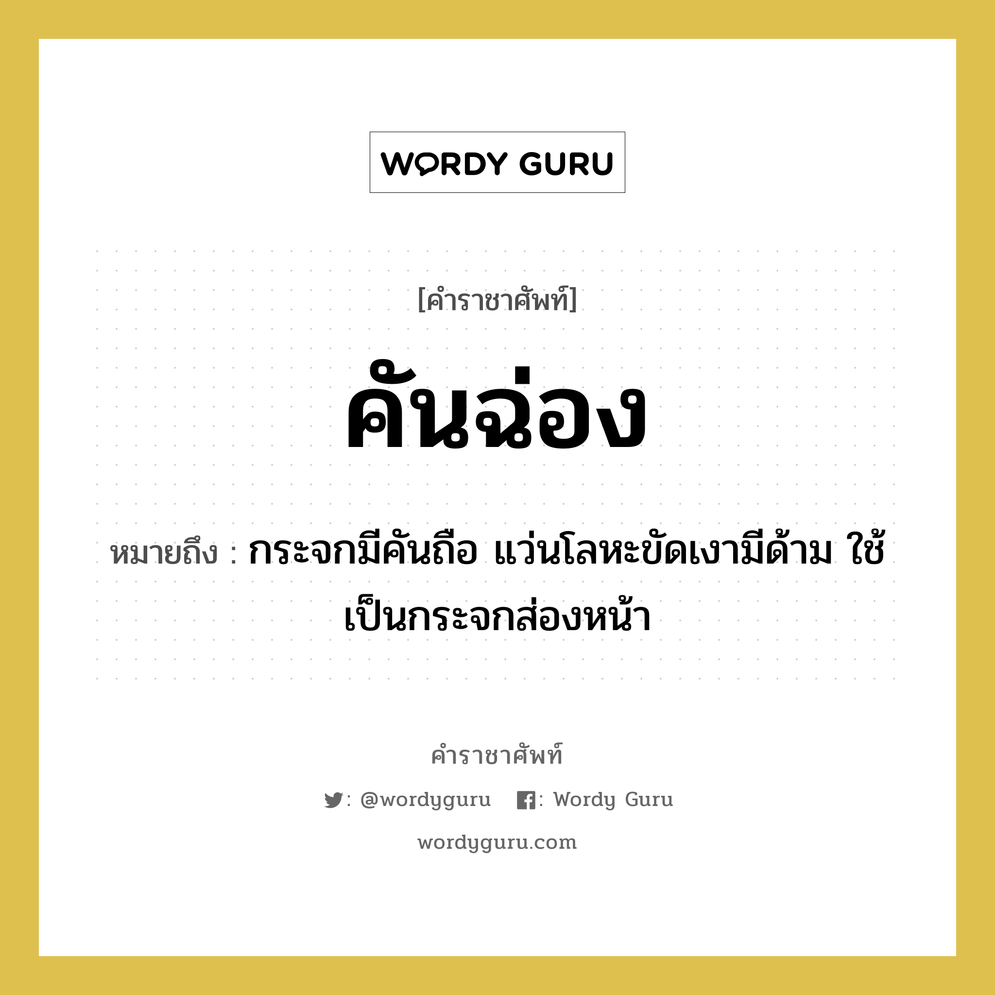 คันฉ่อง หมายถึงอะไร?, คำราชาศัพท์ คันฉ่อง หมายถึง กระจกมีคันถือ แว่นโลหะขัดเงามีด้าม ใช้เป็นกระจกส่องหน้า หมวดหมู่ เครื่องใช้ทั่วไป หมวด เครื่องใช้ทั่วไป