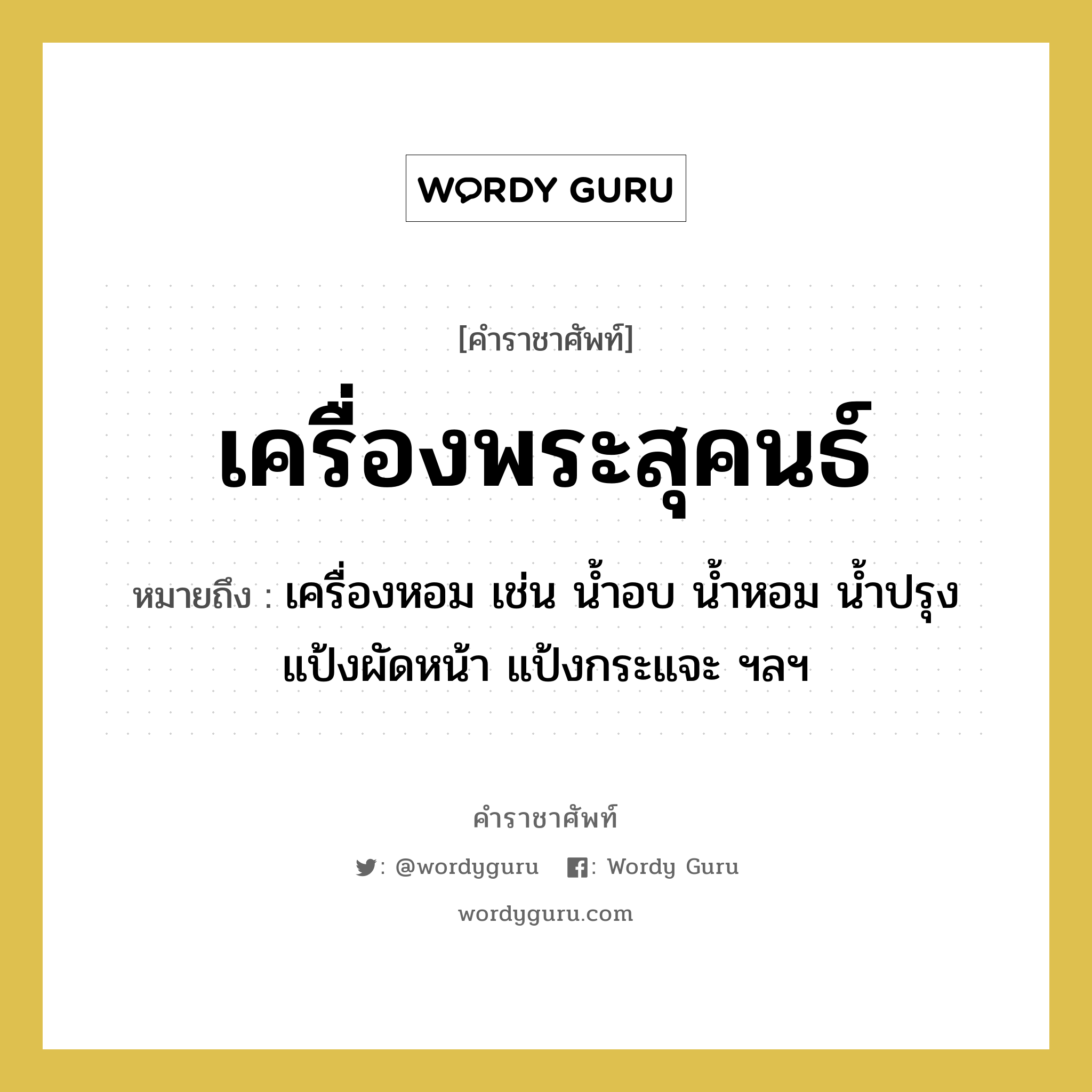 เครื่องพระสุคนธ์ หมายถึงอะไร?, คำราชาศัพท์ เครื่องพระสุคนธ์ หมายถึง เครื่องหอม เช่น น้ำอบ น้ำหอม น้ำปรุง แป้งผัดหน้า แป้งกระแจะ ฯลฯ หมวดหมู่ เครื่องใช้ทั่วไป หมวด เครื่องใช้ทั่วไป