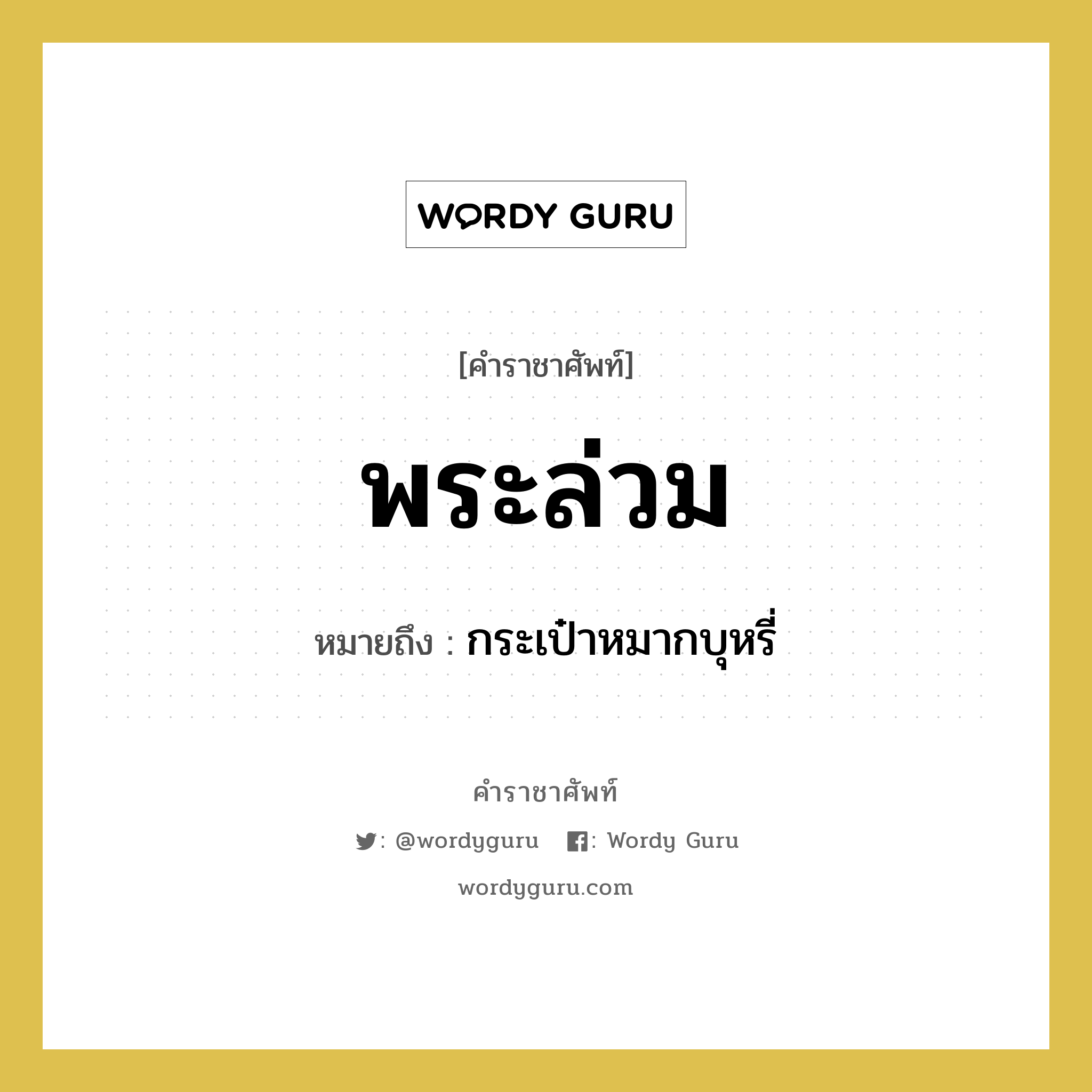 พระล่วม หมายถึงอะไร?, คำราชาศัพท์ พระล่วม หมายถึง กระเป๋าหมากบุหรี่ หมวดหมู่ เครื่องใช้ทั่วไป หมวด เครื่องใช้ทั่วไป