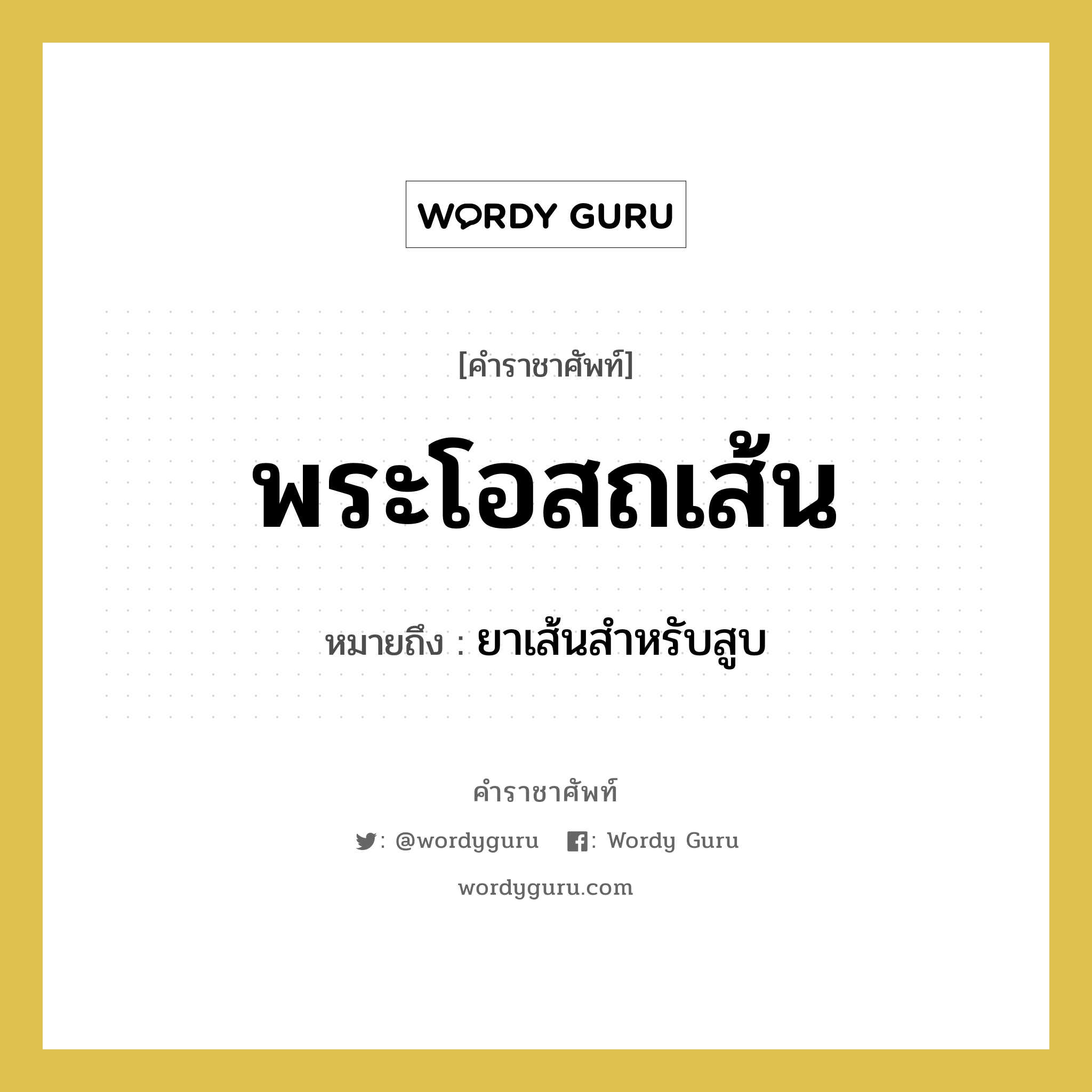 พระโอสถเส้น หมายถึงอะไร?, คำราชาศัพท์ พระโอสถเส้น หมายถึง ยาเส้นสำหรับสูบ หมวดหมู่ เครื่องใช้ทั่วไป หมวด เครื่องใช้ทั่วไป