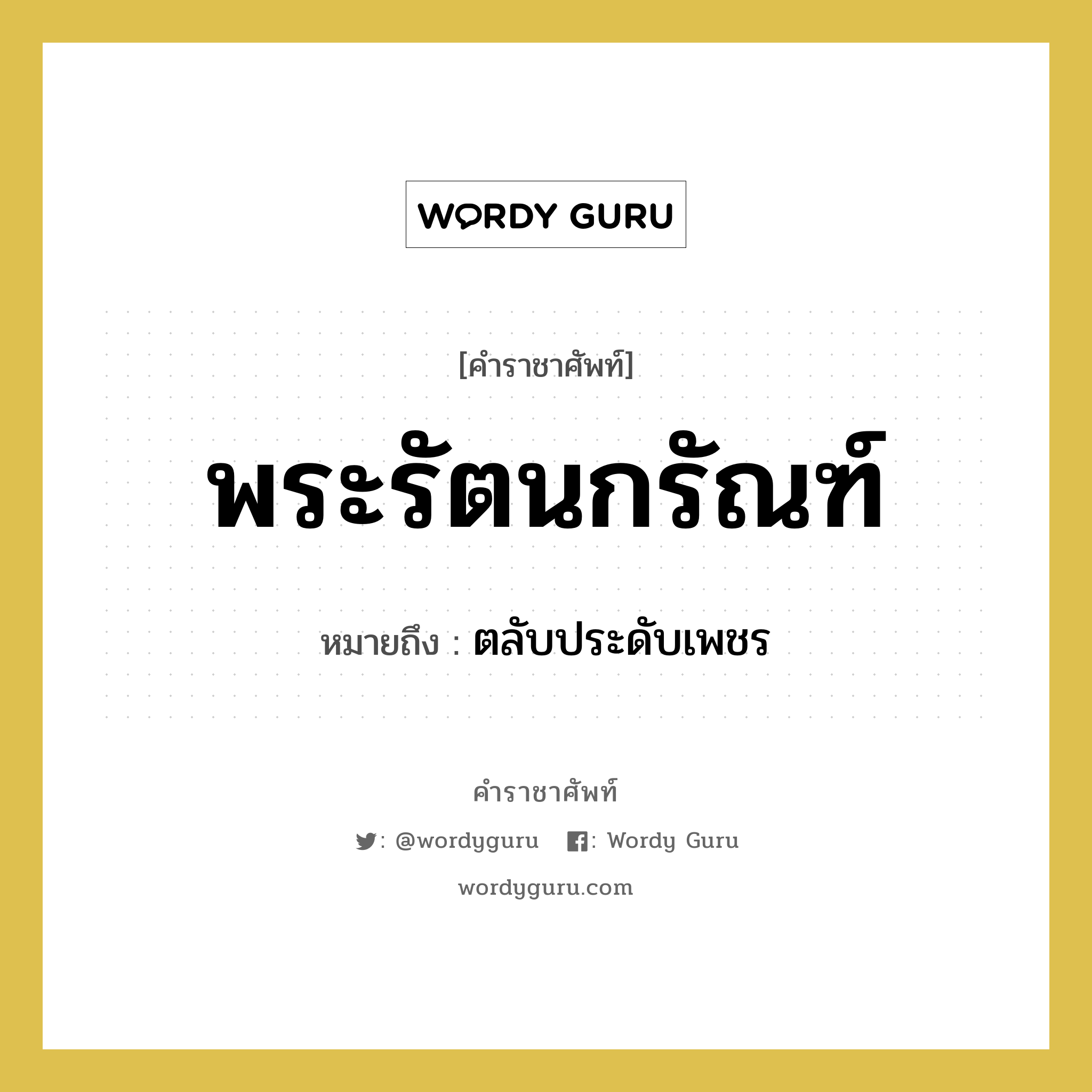 พระรัตนกรัณฑ์ หมายถึงอะไร?, คำราชาศัพท์ พระรัตนกรัณฑ์ หมายถึง ตลับประดับเพชร หมวดหมู่ เครื่องใช้ทั่วไป หมวด เครื่องใช้ทั่วไป