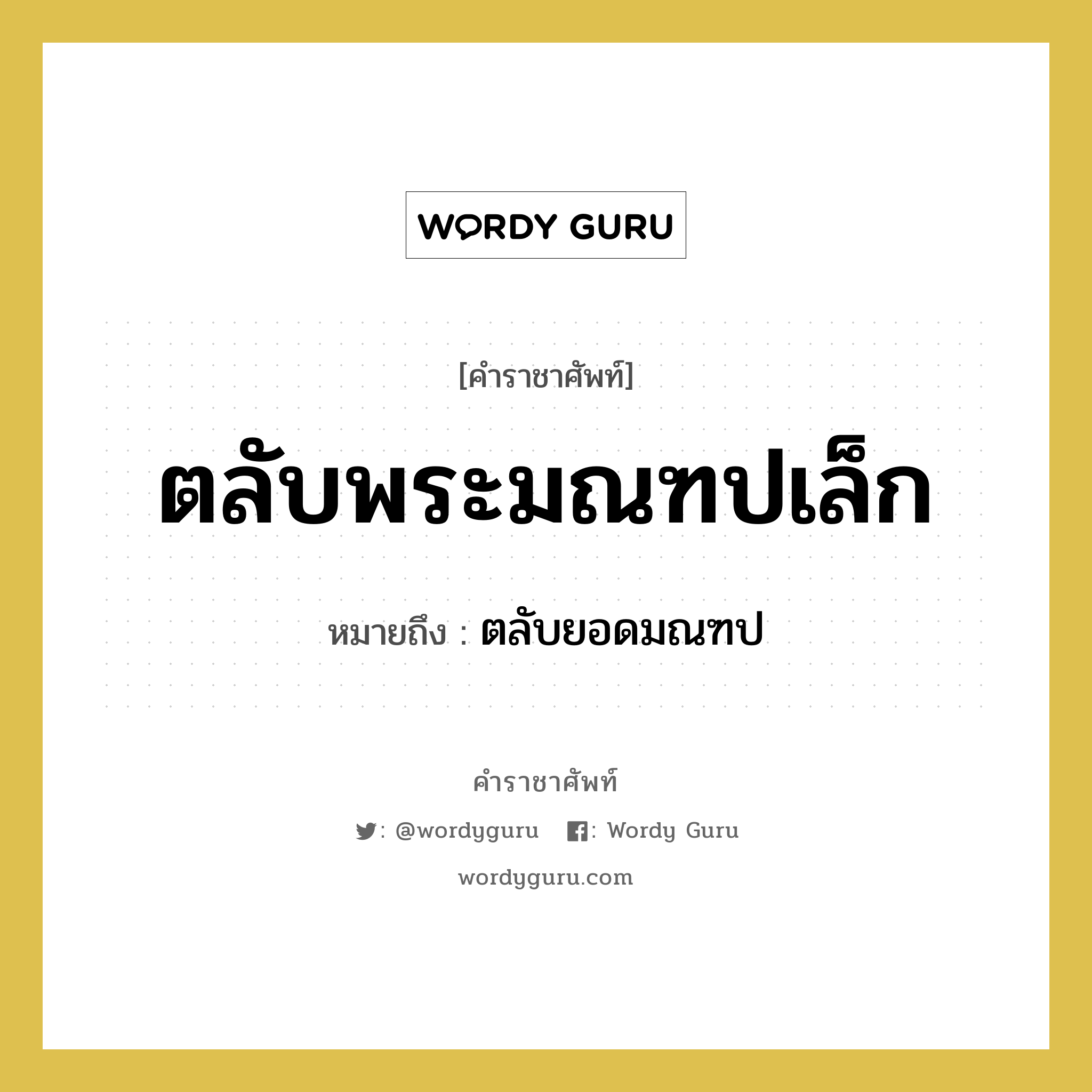 ตลับพระมณฑปเล็ก หมายถึงอะไร?, คำราชาศัพท์ ตลับพระมณฑปเล็ก หมายถึง ตลับยอดมณฑป หมวดหมู่ เครื่องใช้ทั่วไป หมวด เครื่องใช้ทั่วไป