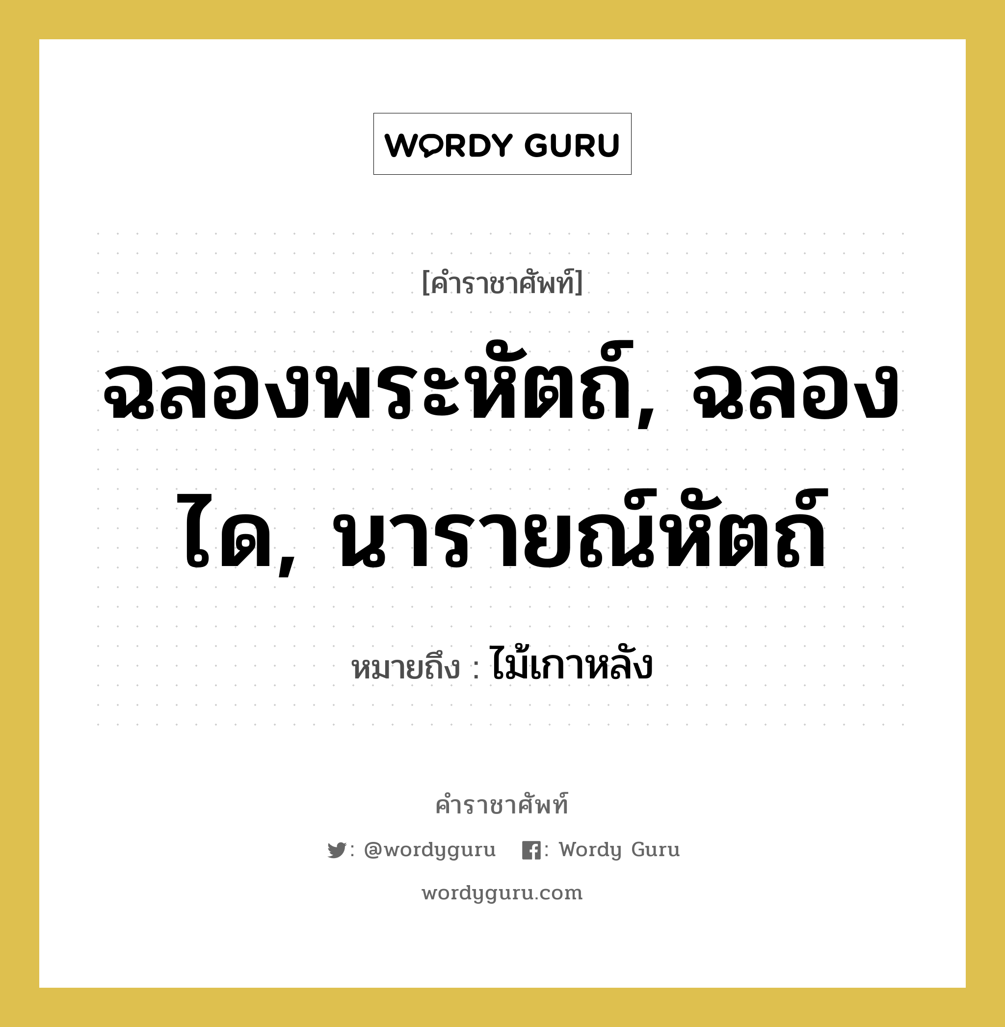 ฉลองพระหัตถ์, ฉลองได, นารายณ์หัตถ์ หมายถึงอะไร?, คำราชาศัพท์ ฉลองพระหัตถ์, ฉลองได, นารายณ์หัตถ์ หมายถึง ไม้เกาหลัง หมวดหมู่ เครื่องใช้ทั่วไป หมวด เครื่องใช้ทั่วไป