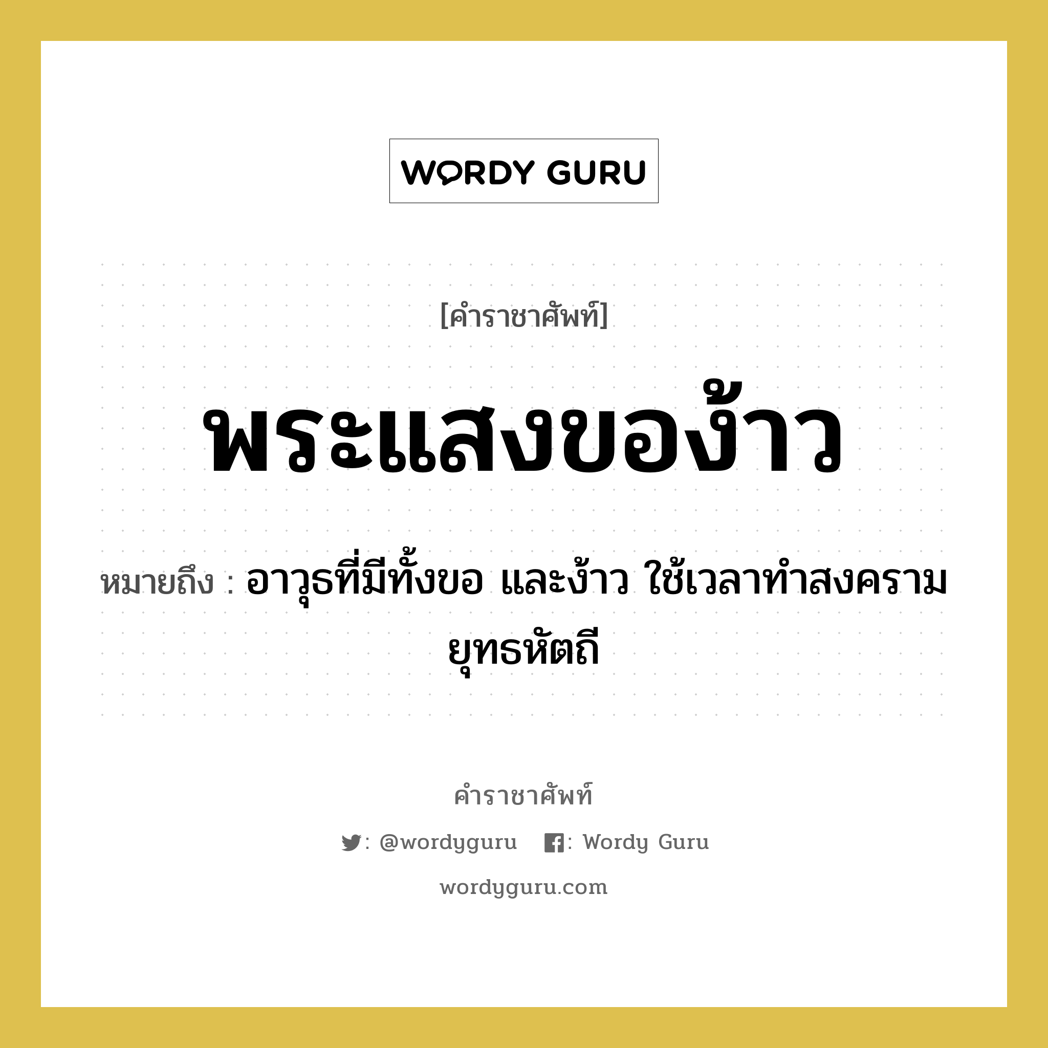 พระแสงของ้าว หมายถึงอะไร?, คำราชาศัพท์ พระแสงของ้าว หมายถึง อาวุธที่มีทั้งขอ และง้าว ใช้เวลาทำสงครามยุทธหัตถี หมวดหมู่ เครื่องใช้ทั่วไป หมวด เครื่องใช้ทั่วไป