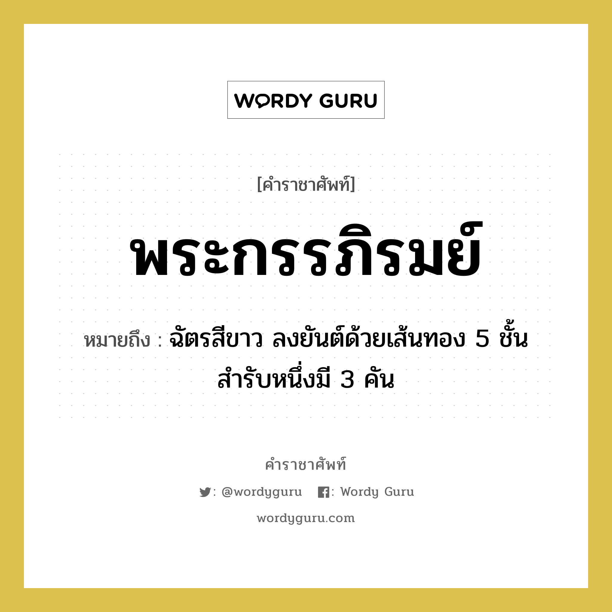 พระกรรภิรมย์ หมายถึงอะไร?, คำราชาศัพท์ พระกรรภิรมย์ หมายถึง ฉัตรสีขาว ลงยันต์ด้วยเส้นทอง 5 ชั้น สำรับหนึ่งมี 3 คัน หมวดหมู่ เครื่องใช้ทั่วไป หมวด เครื่องใช้ทั่วไป