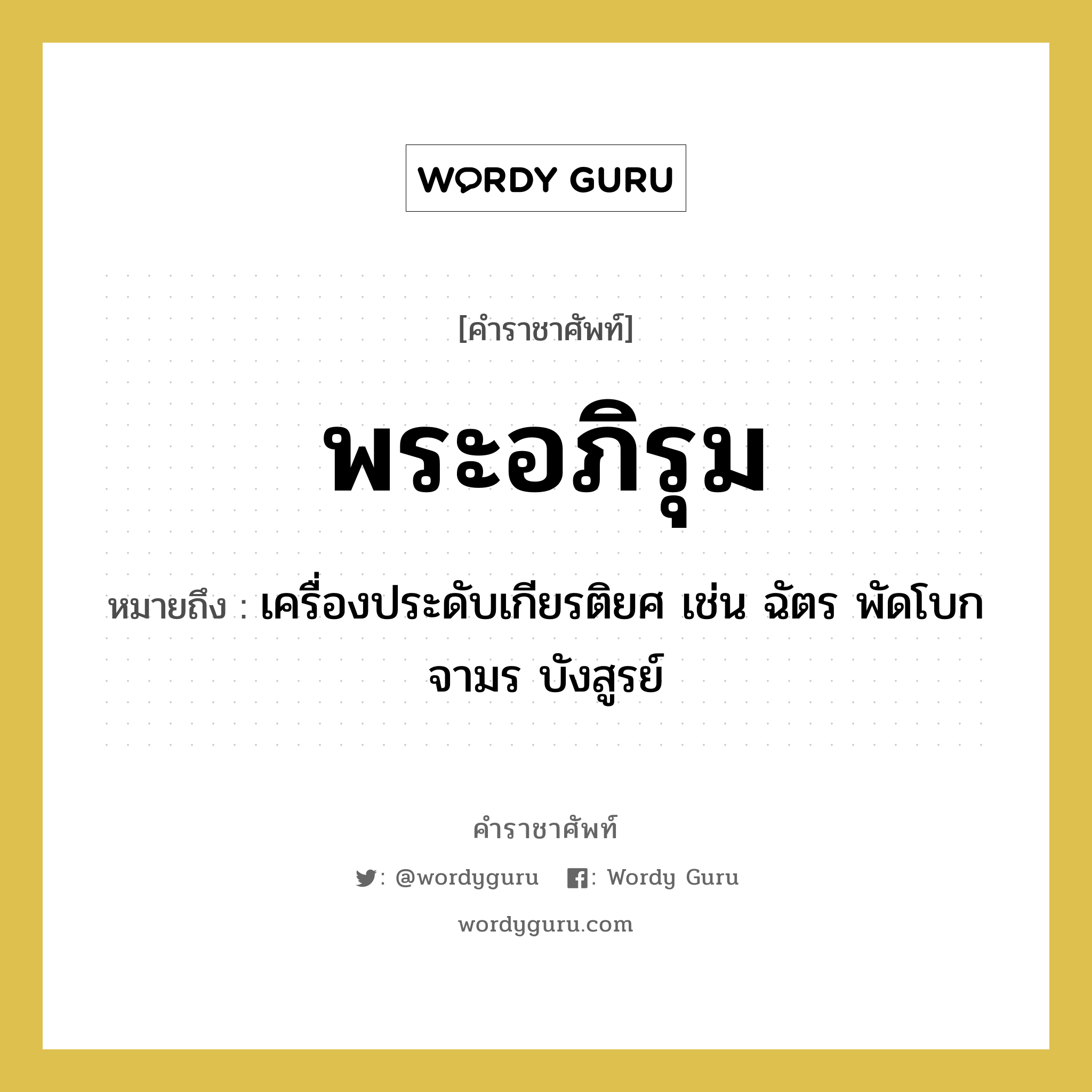 พระอภิรุม หมายถึงอะไร?, คำราชาศัพท์ พระอภิรุม หมายถึง เครื่องประดับเกียรติยศ เช่น ฉัตร พัดโบก จามร บังสูรย์ หมวดหมู่ เครื่องใช้ทั่วไป หมวด เครื่องใช้ทั่วไป