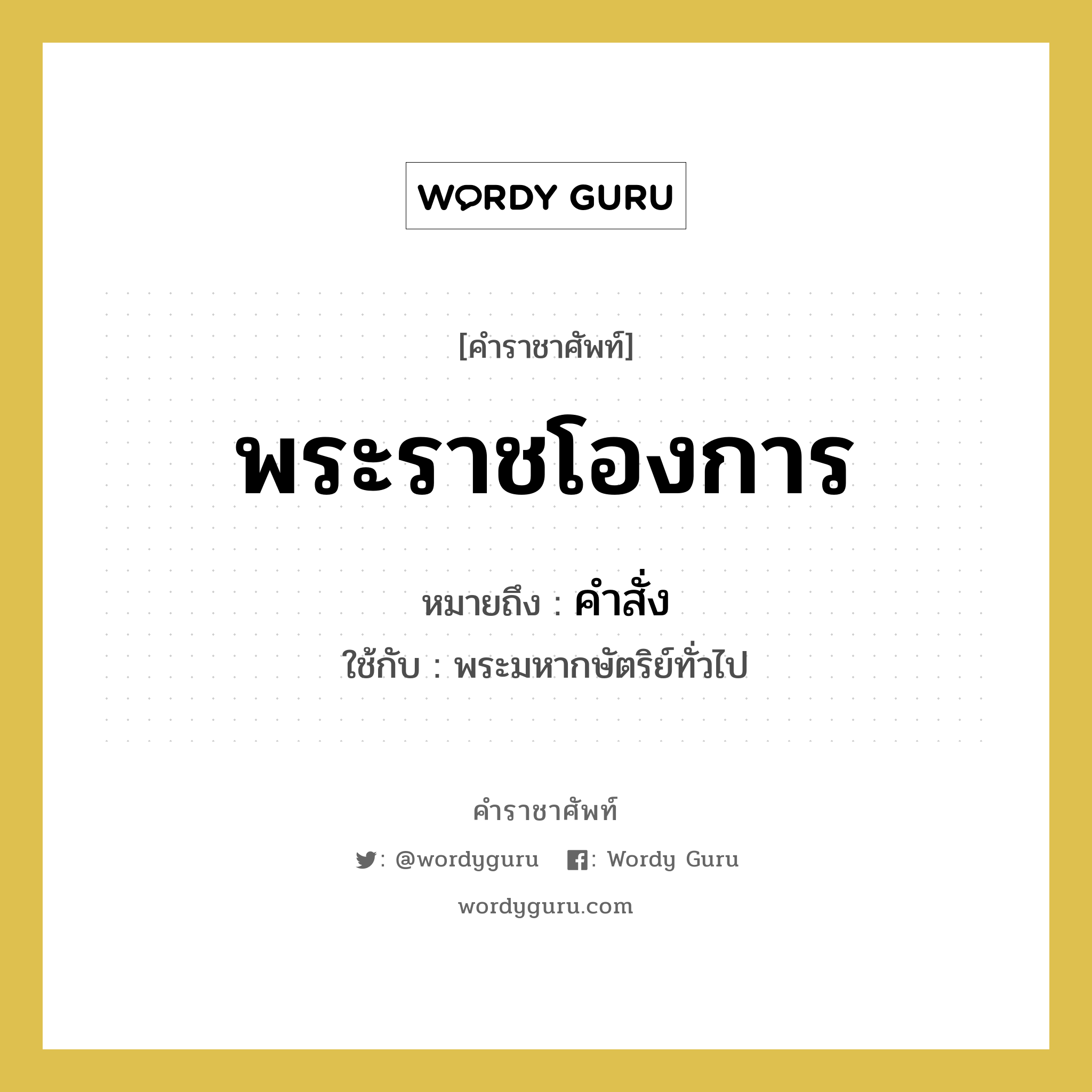 พระราชโองการ หมายถึงอะไร?, คำราชาศัพท์ พระราชโองการ หมายถึง คำสั่ง หมวดหมู่ กริยา ใช้กับ พระมหากษัตริย์ทั่วไป หมวด กริยา