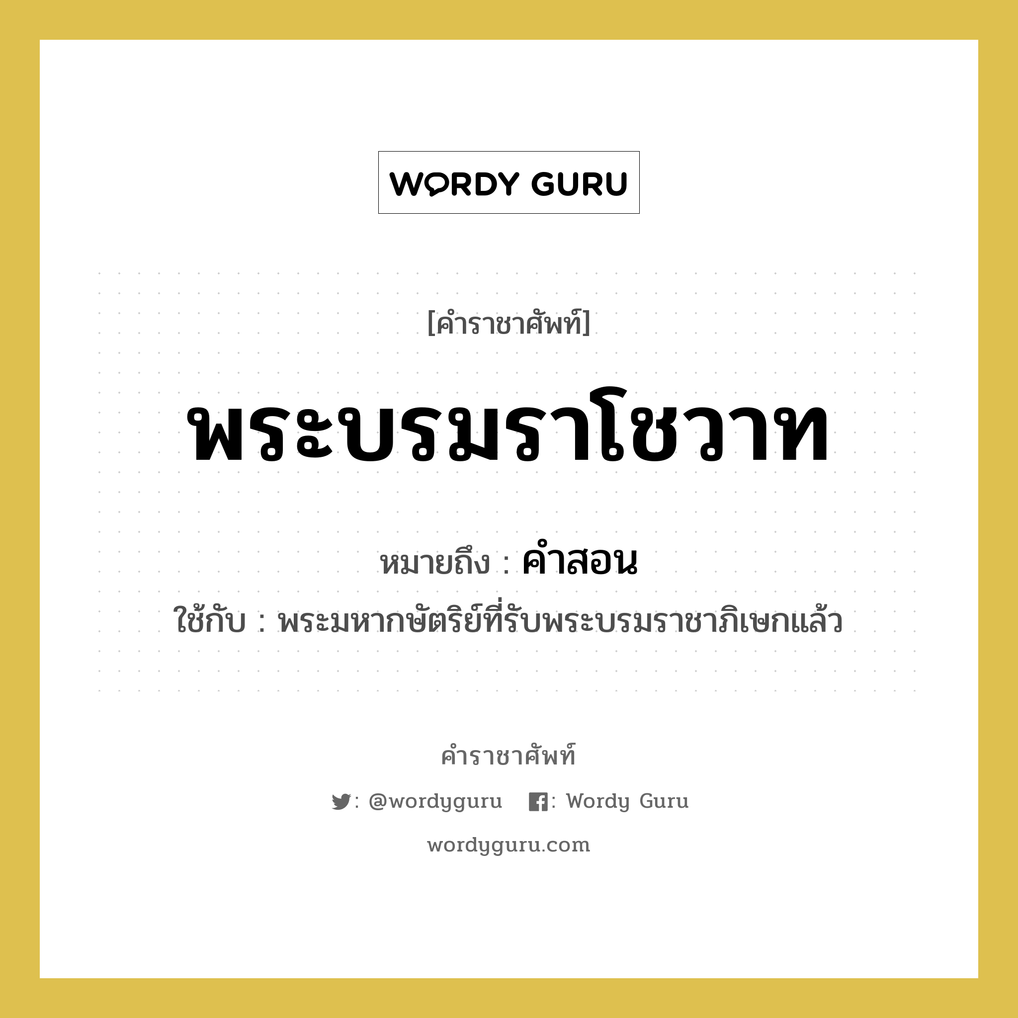 พระบรมราโชวาท หมายถึงอะไร?, คำราชาศัพท์ พระบรมราโชวาท หมายถึง คำสอน หมวดหมู่ กริยา ใช้กับ พระมหากษัตริย์ที่รับพระบรมราชาภิเษกแล้ว หมวด กริยา