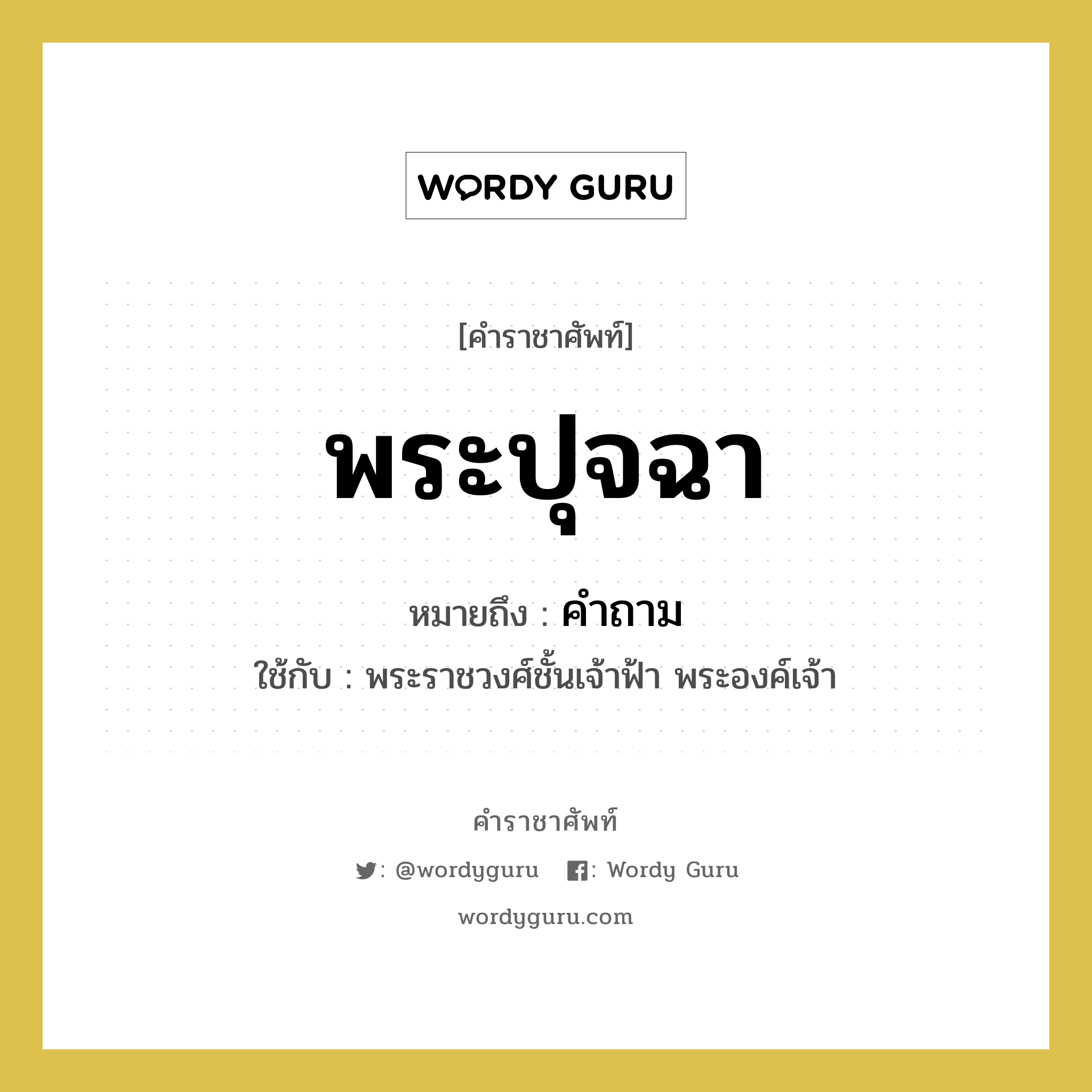 พระปุจฉา หมายถึงอะไร?, คำราชาศัพท์ พระปุจฉา หมายถึง คำถาม หมวดหมู่ กริยา ใช้กับ พระราชวงศ์ชั้นเจ้าฟ้า พระองค์เจ้า หมวด กริยา