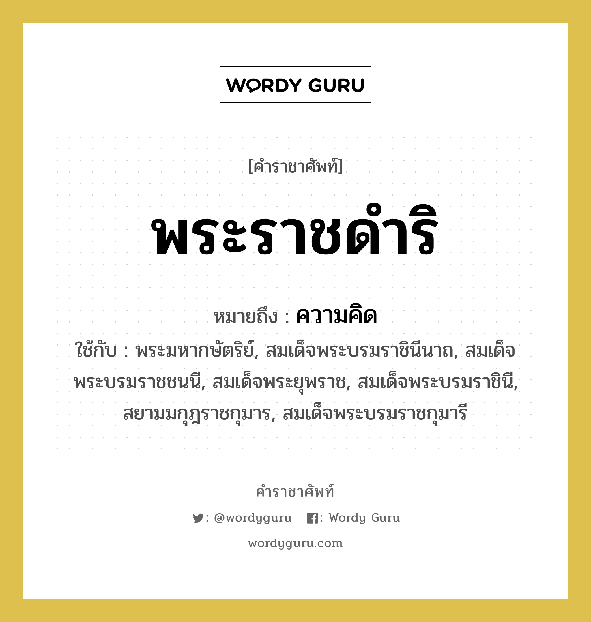 พระราชดำริ หมายถึงอะไร?, คำราชาศัพท์ พระราชดำริ หมายถึง ความคิด หมวดหมู่ กริยา ใช้กับ พระมหากษัตริย์, สมเด็จพระบรมราชินีนาถ, สมเด็จพระบรมราชชนนี, สมเด็จพระยุพราช, สมเด็จพระบรมราชินี, สยามมกุฎราชกุมาร, สมเด็จพระบรมราชกุมารี หมวด กริยา