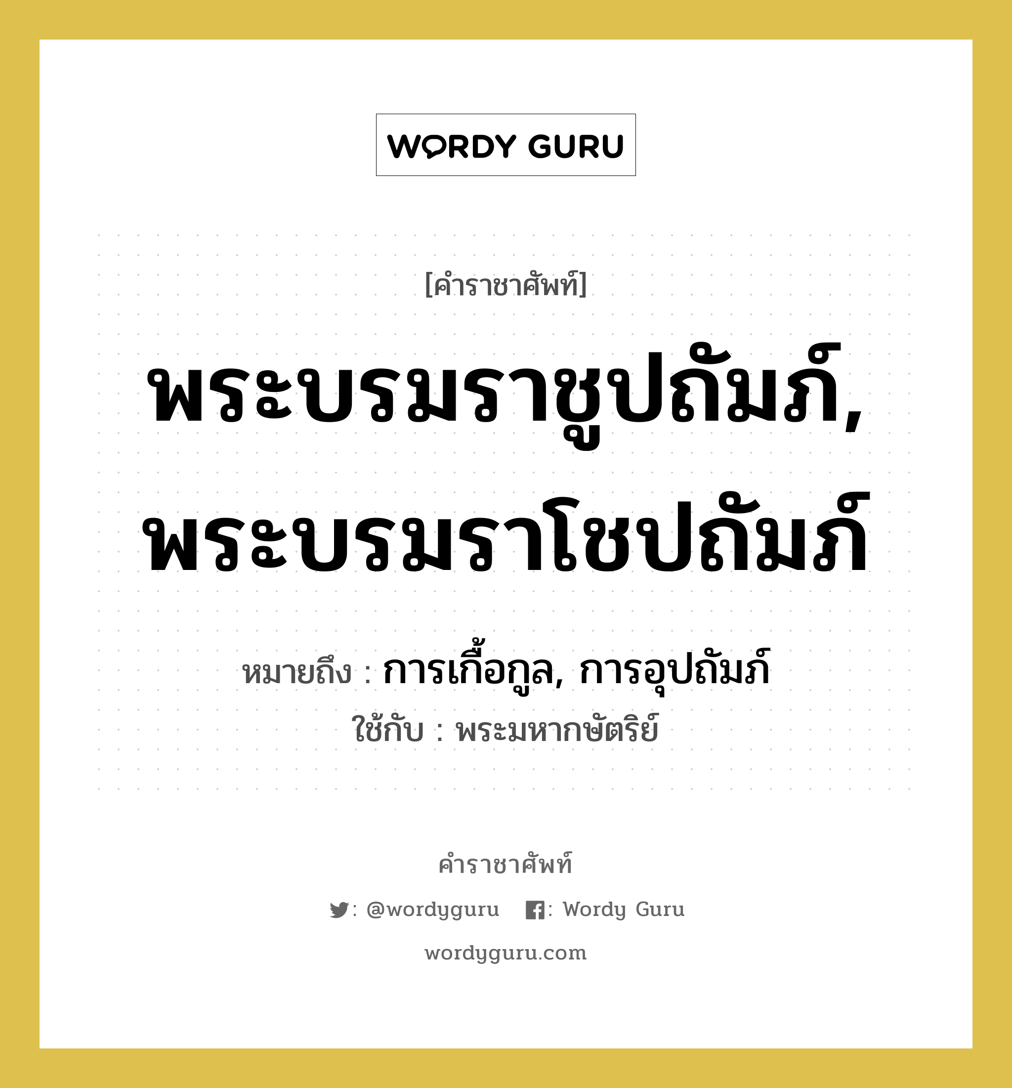 พระบรมราชูปถัมภ์, พระบรมราโชปถัมภ์ หมายถึงอะไร?, คำราชาศัพท์ พระบรมราชูปถัมภ์, พระบรมราโชปถัมภ์ หมายถึง การเกื้อกูล, การอุปถัมภ์ หมวดหมู่ กริยา ใช้กับ พระมหากษัตริย์ หมวด กริยา