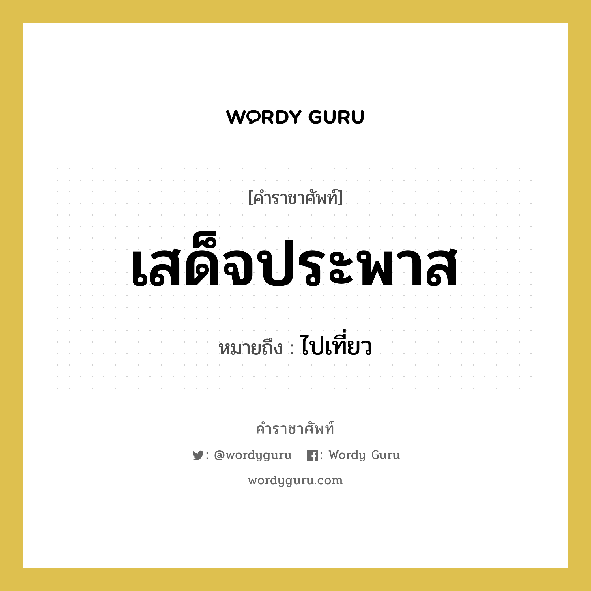 เสด็จประพาส หมายถึงอะไร?, คำราชาศัพท์ เสด็จประพาส หมายถึง ไปเที่ยว หมวดหมู่ กริยา หมวด กริยา