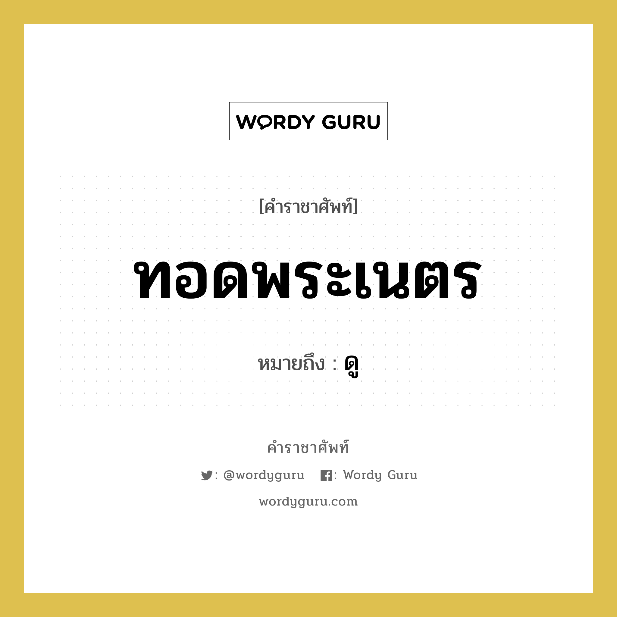 ทอดพระเนตร หมายถึงอะไร?, คำราชาศัพท์ ทอดพระเนตร หมายถึง ดู หมวดหมู่ กริยา หมวด กริยา