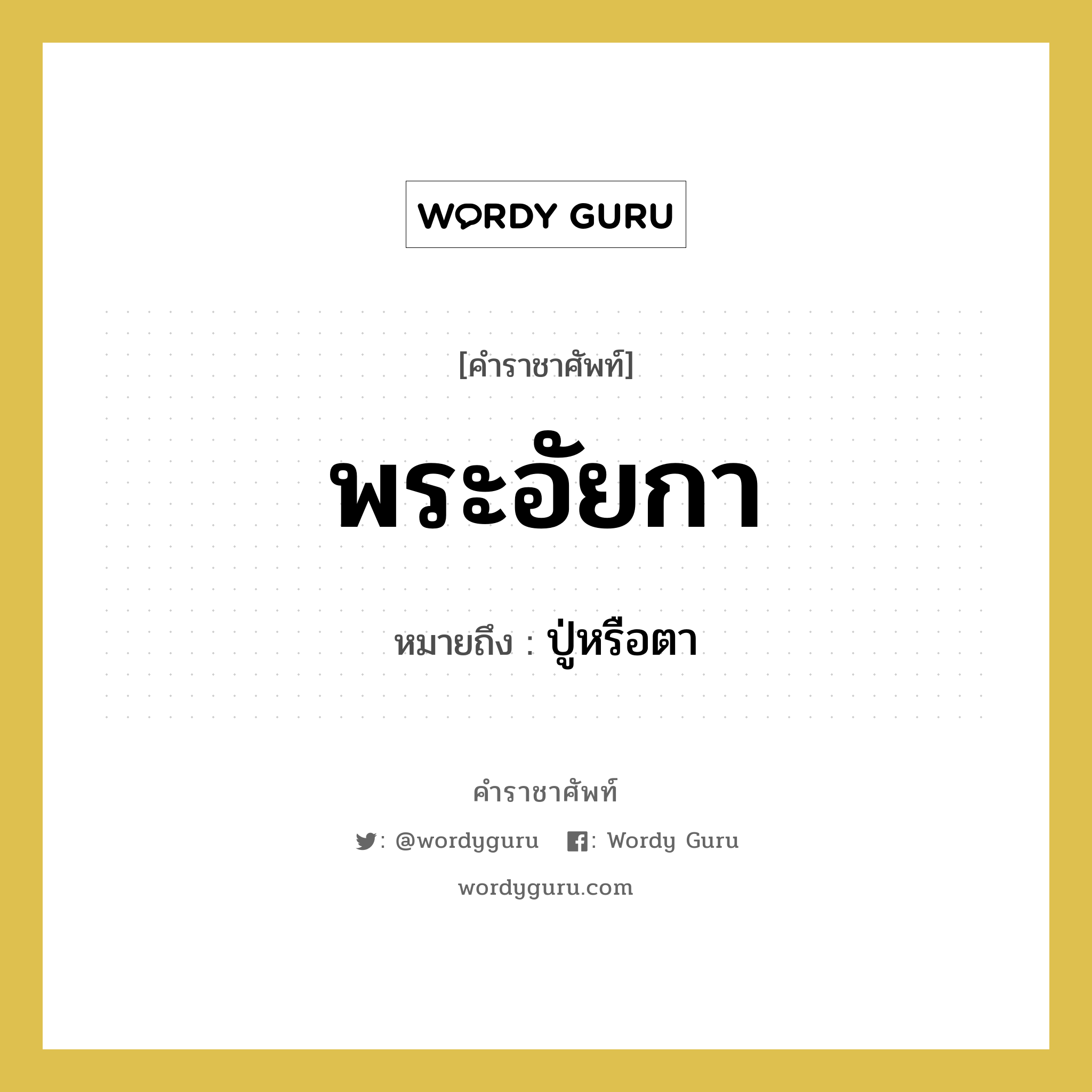 พระอัยกา หมายถึงอะไร?, คำราชาศัพท์ พระอัยกา หมายถึง ปู่หรือตา หมวดหมู่ เครือญาติ หมวด เครือญาติ